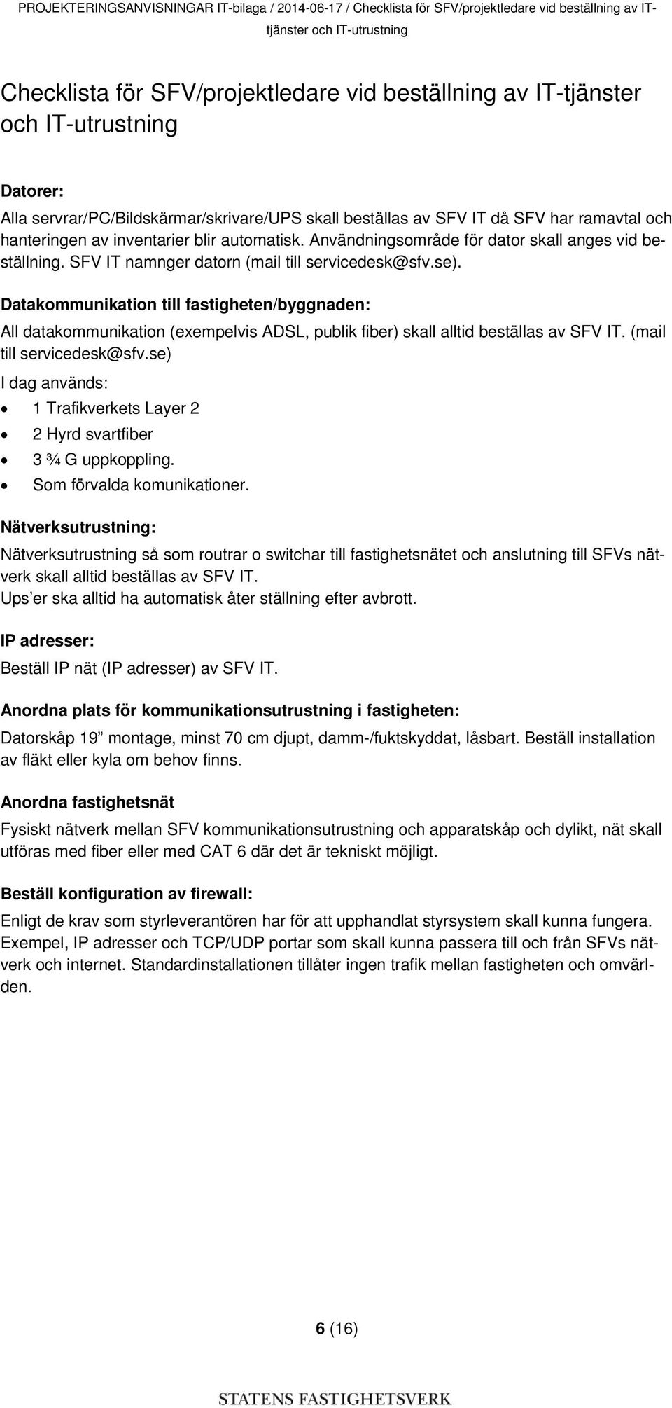 Användningsområde för dator skall anges vid beställning. SFV IT namnger datorn (mail till servicedesk@sfv.se).