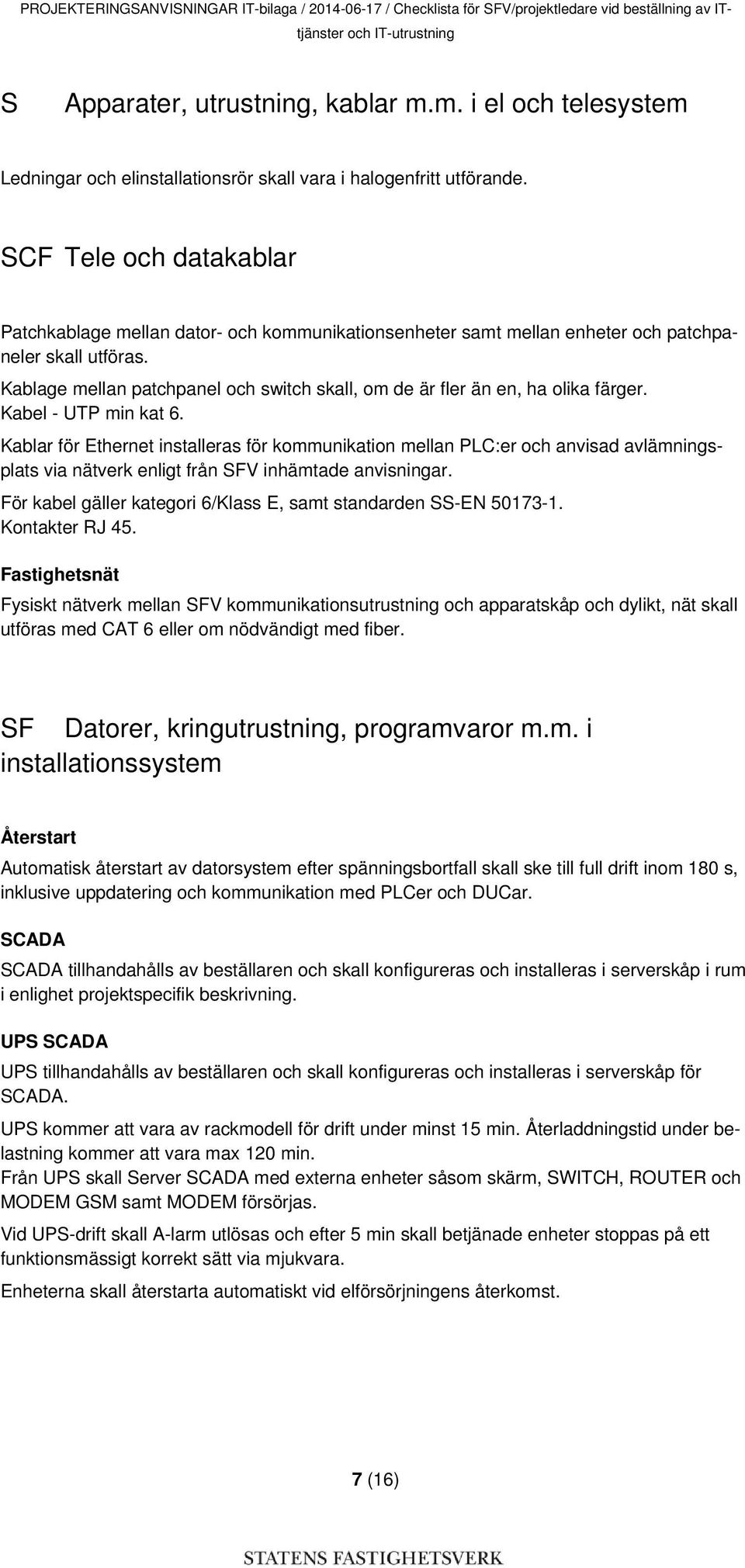 SCF Tele och datakablar Patchkablage mellan dator- och kommunikationsenheter samt mellan enheter och patchpaneler skall utföras.