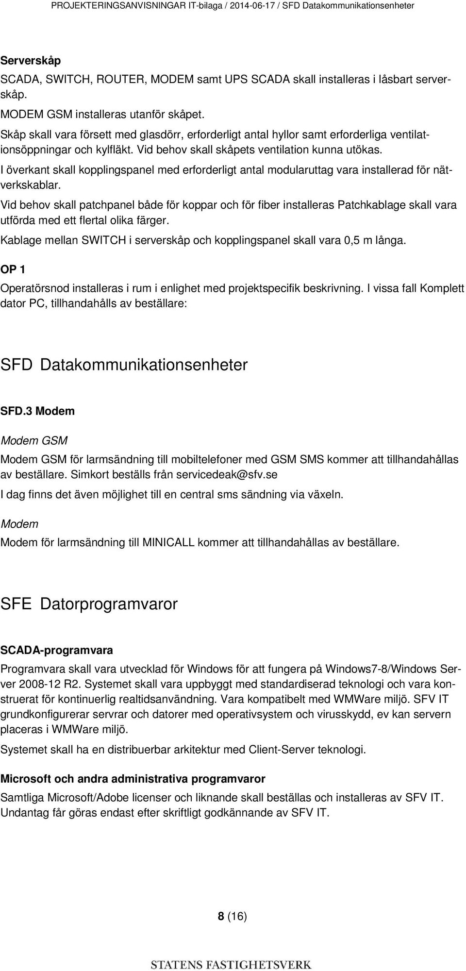 Vid behov skall skåpets ventilation kunna utökas. I överkant skall kopplingspanel med erforderligt antal modularuttag vara installerad för nätverkskablar.