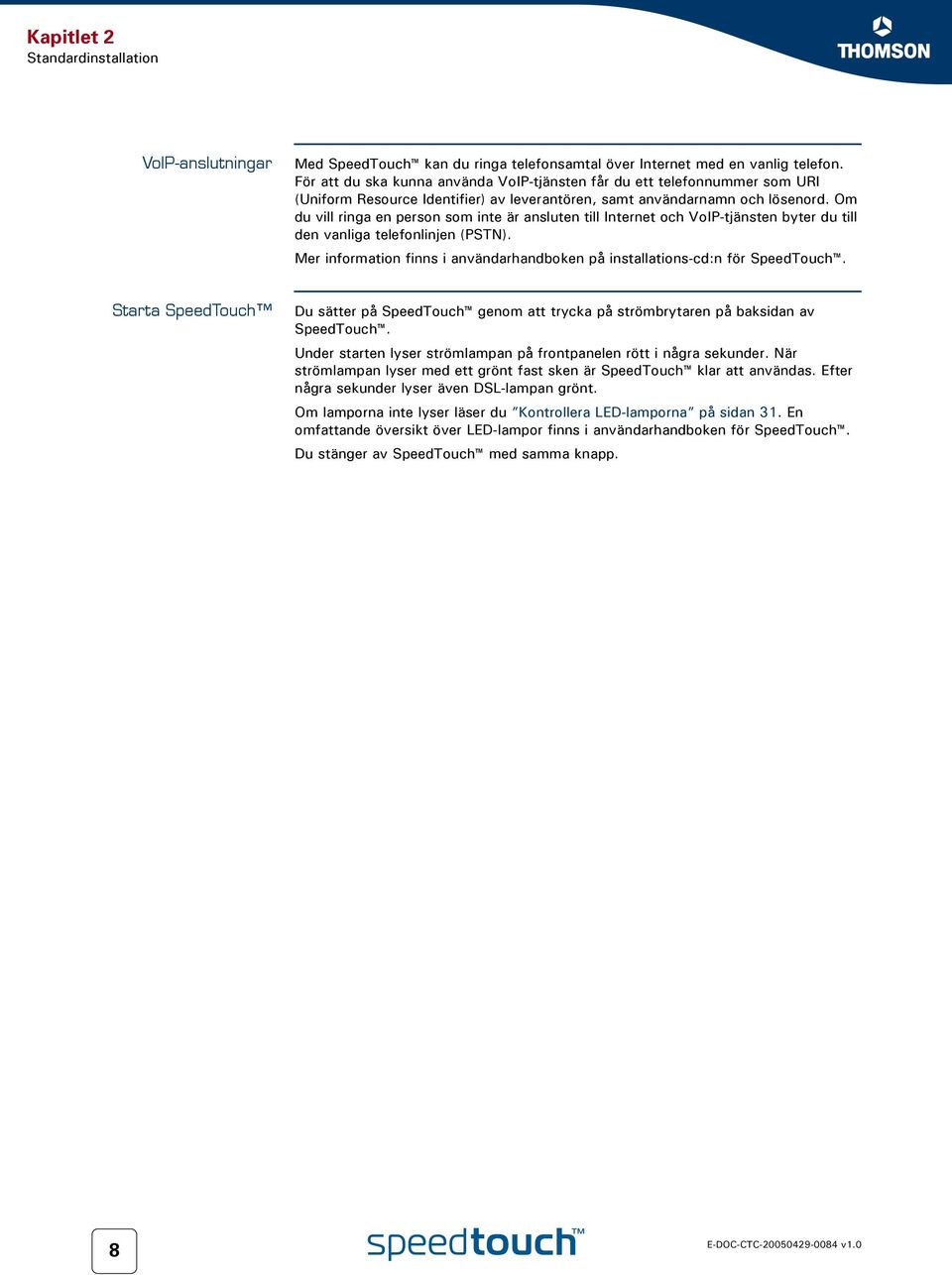 Om du vill ringa en person som inte är ansluten till Internet och VoIP-tjänsten byter du till den vanliga telefonlinjen (PSTN).