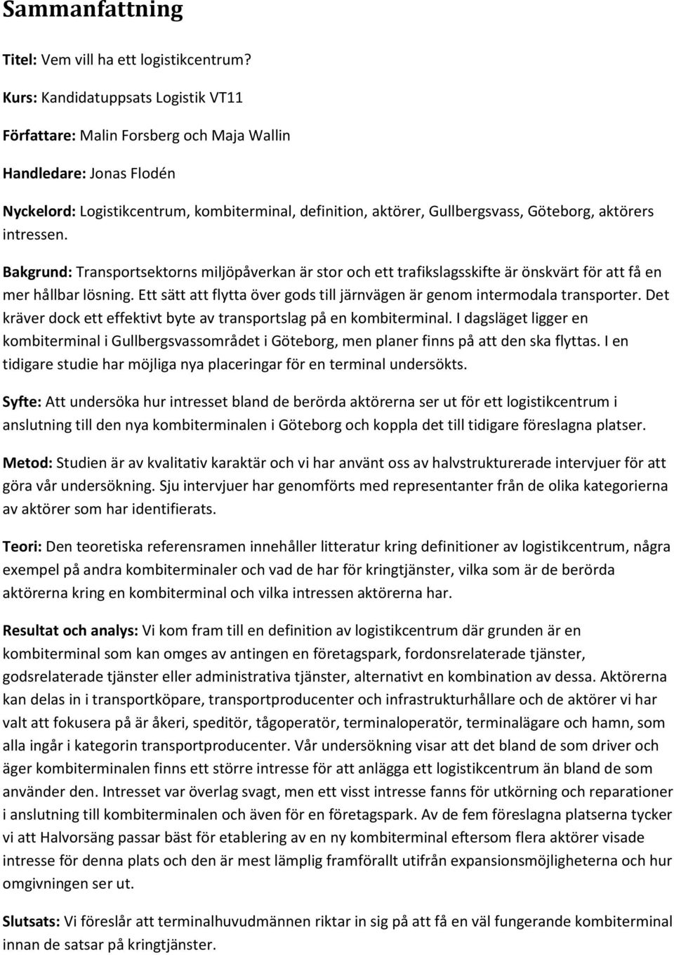 aktörers intressen. Bakgrund: Transportsektorns miljöpåverkan är stor och ett trafikslagsskifte är önskvärt för att få en mer hållbar lösning.