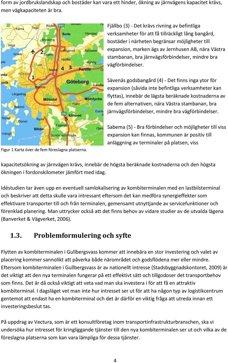 stambanan, bra järnvägsförbindelser, mindre bra vägförbindelser.