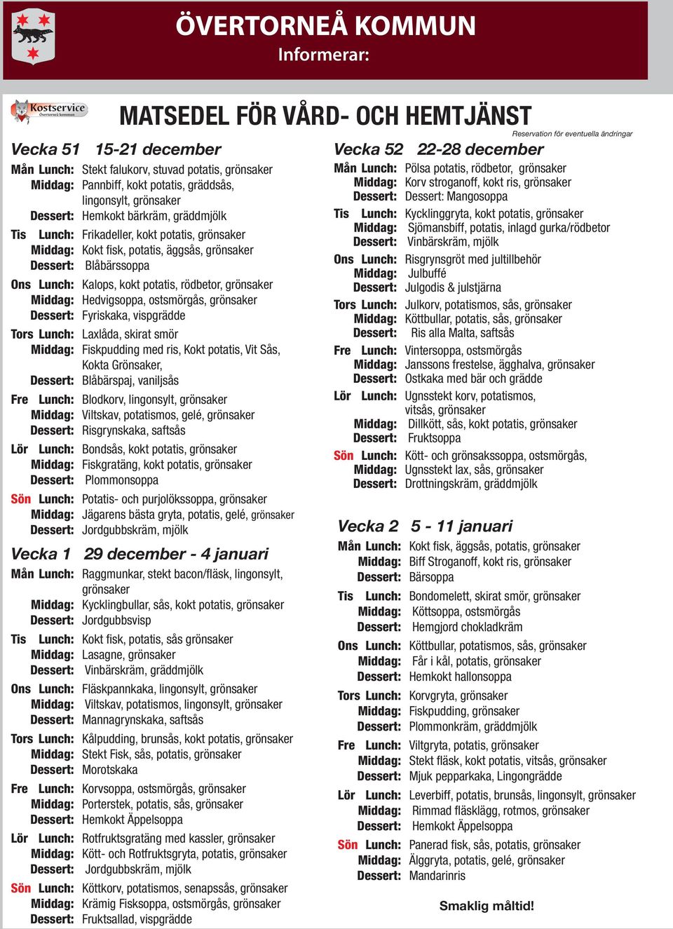 Hedvigsoppa, ostsmörgås, grönsaker Dessert: Fyriskaka, vispgrädde Tors Lunch: Laxlåda, skirat smör Middag: Fiskpudding med ris, Kokt potatis, Vit Sås, Kokta Grönsaker, Dessert: Blåbärspaj, vaniljsås