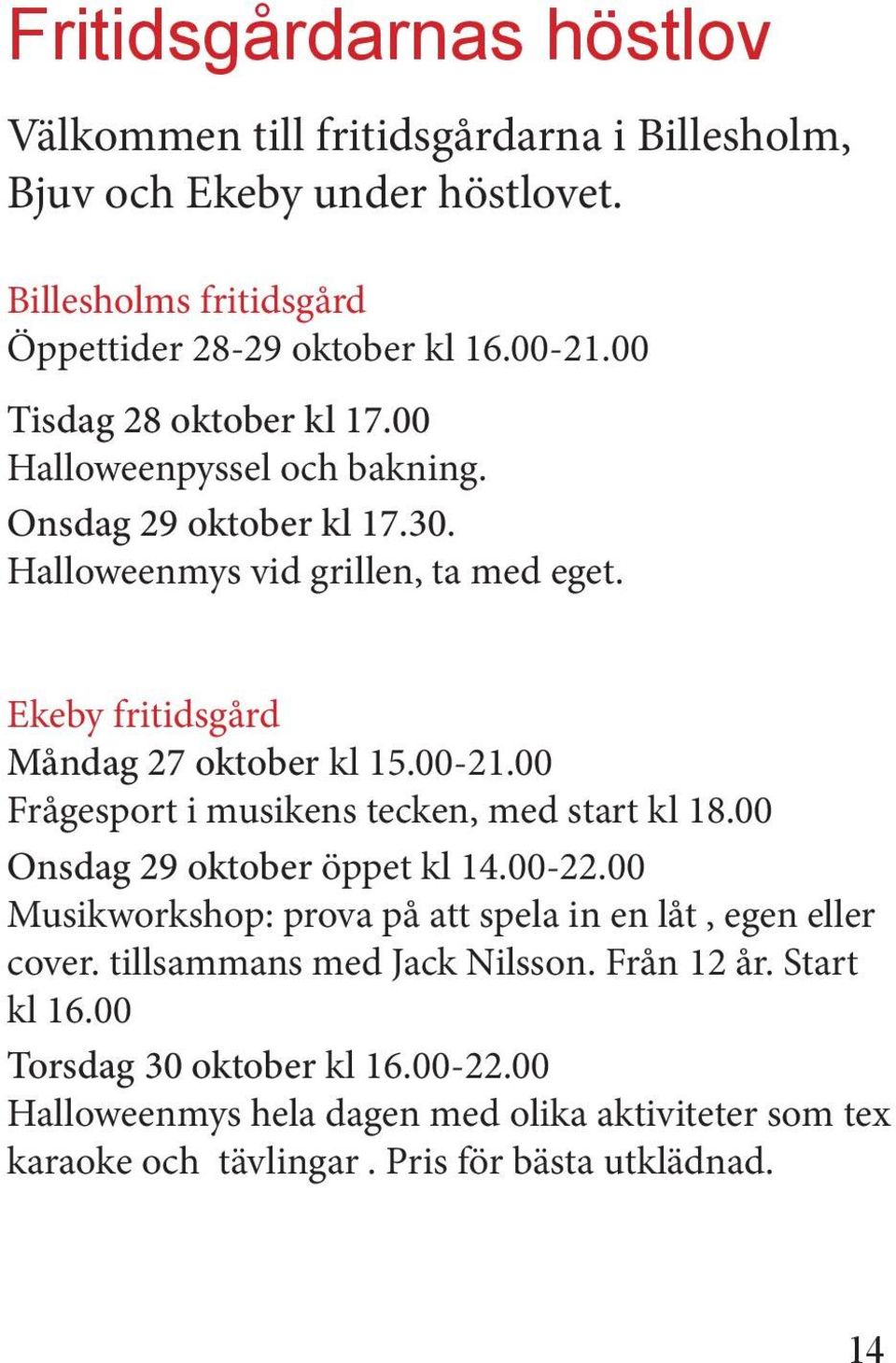 00-21.00 Frågesport i musikens tecken, med start kl 18.00 Onsdag 29 oktober öppet kl 14.00-22.00 Musikworkshop: prova på att spela in en låt, egen eller cover.