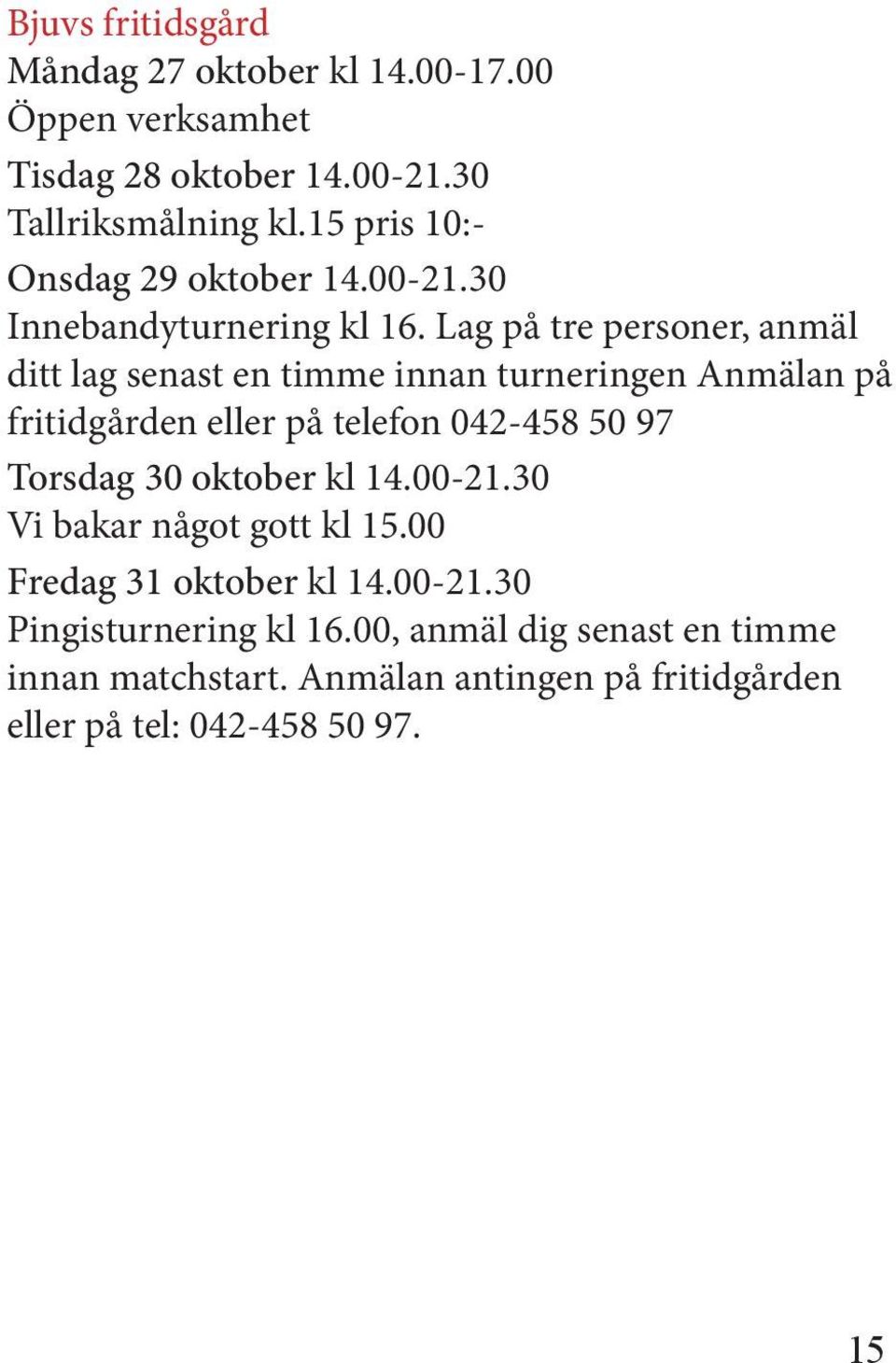 Lag på tre personer, anmäl ditt lag senast en timme innan turneringen Anmälan på fritidgården eller på telefon 042-458 50 97 Torsdag 30