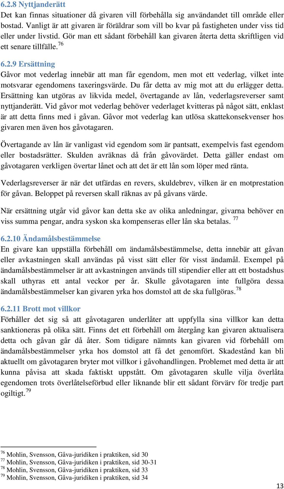 76 6.2.9 Ersättning Gåvor mot vederlag innebär att man får egendom, men mot ett vederlag, vilket inte motsvarar egendomens taxeringsvärde. Du får detta av mig mot att du erlägger detta.