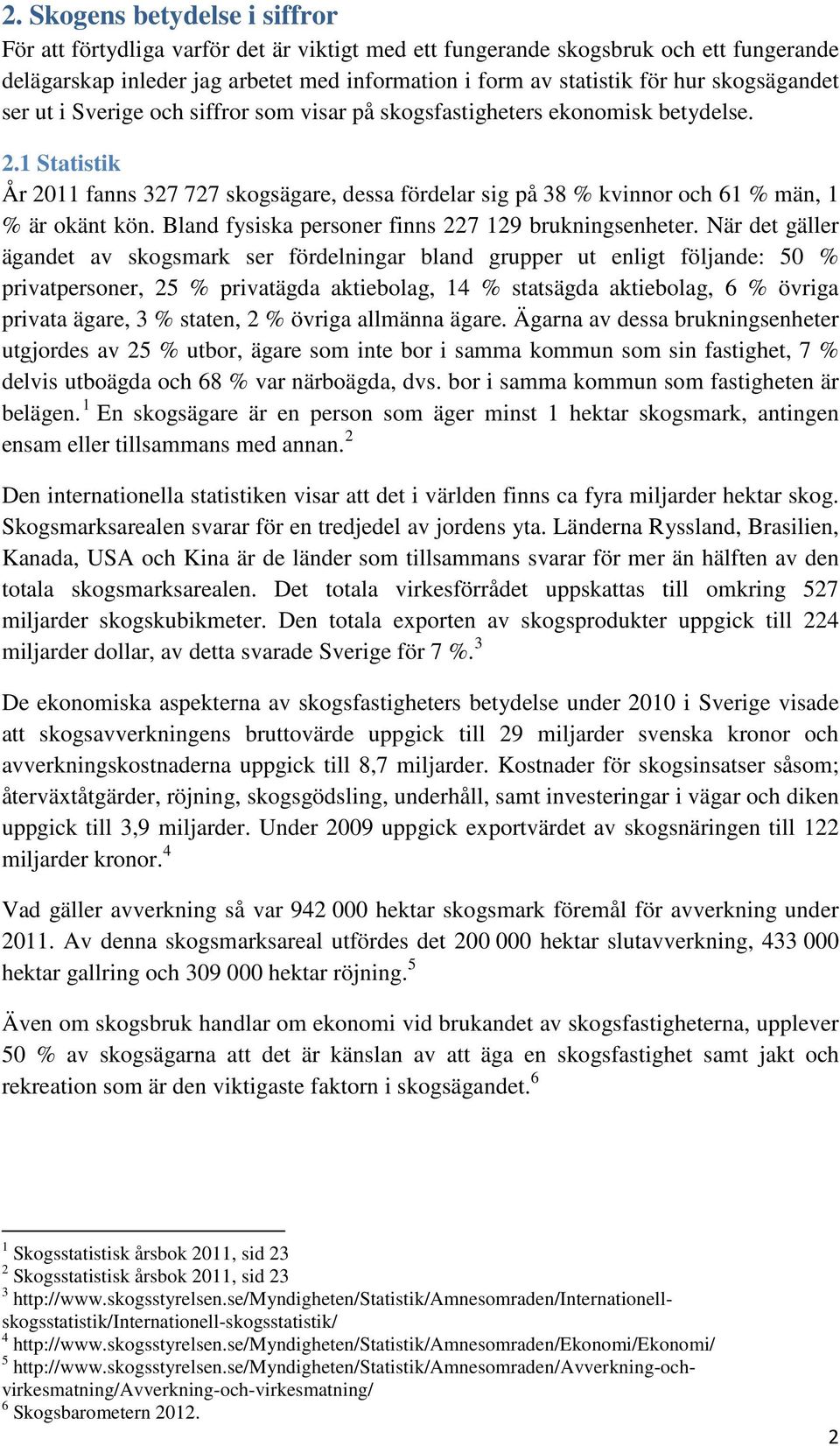 1 Statistik År 2011 fanns 327 727 skogsägare, dessa fördelar sig på 38 % kvinnor och 61 % män, 1 % är okänt kön. Bland fysiska personer finns 227 129 brukningsenheter.