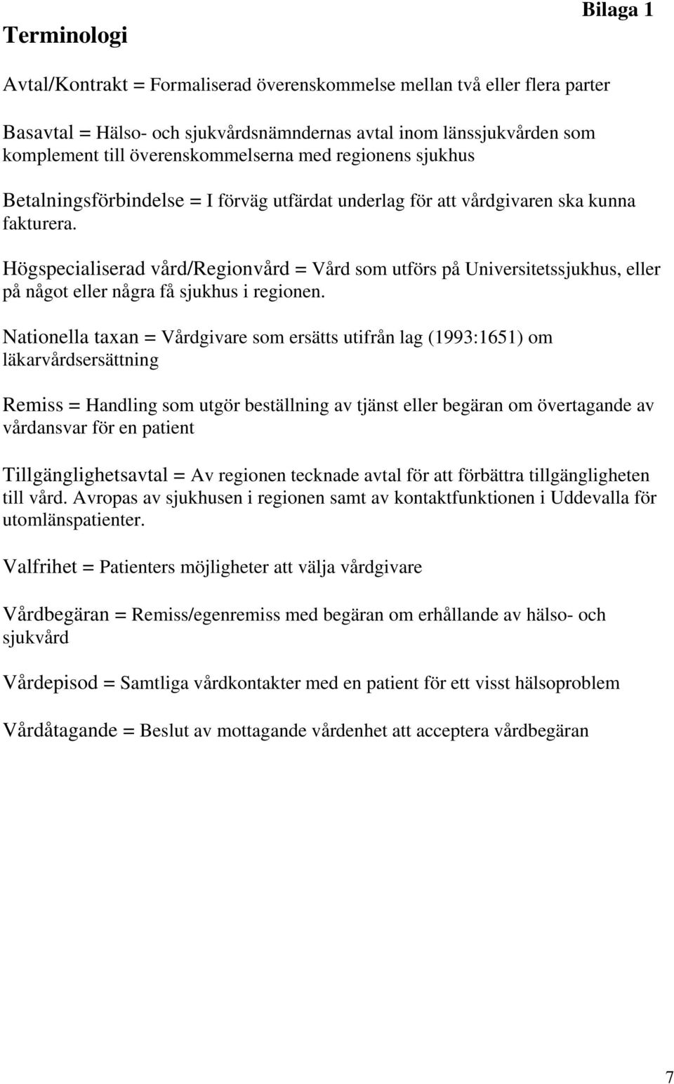 Högspecialiserad vård/regionvård = Vård som utförs på Universitetssjukhus, eller på något eller några få sjukhus i regionen.