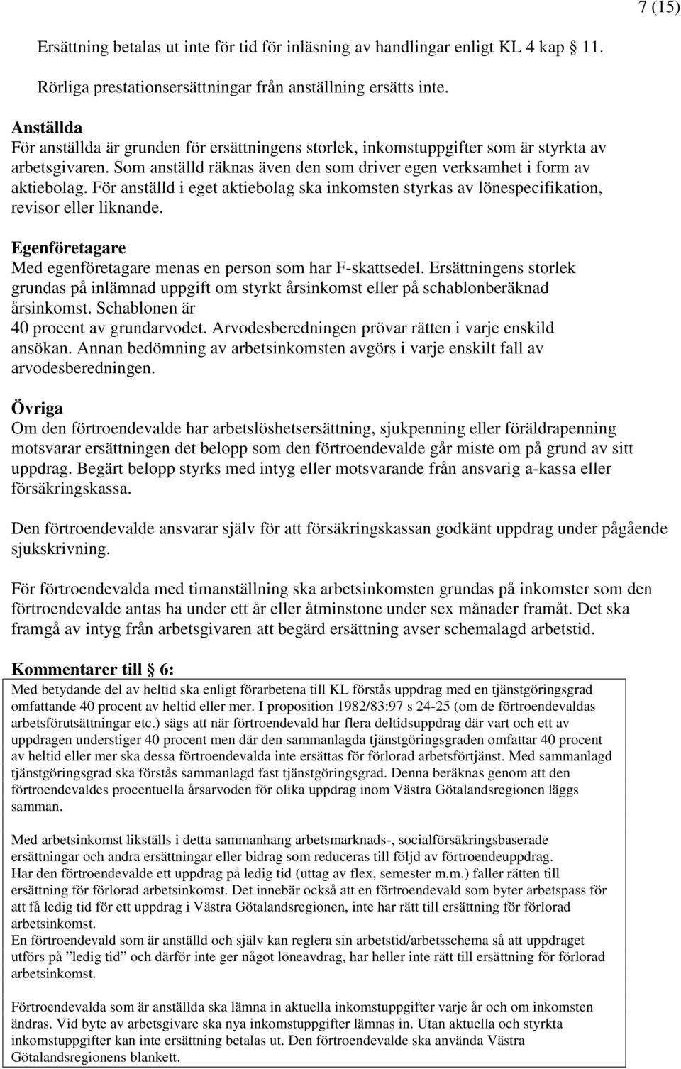 För anställd i eget aktiebolag ska inkomsten styrkas av lönespecifikation, revisor eller liknande. Egenföretagare Med egenföretagare menas en person som har F-skattsedel.