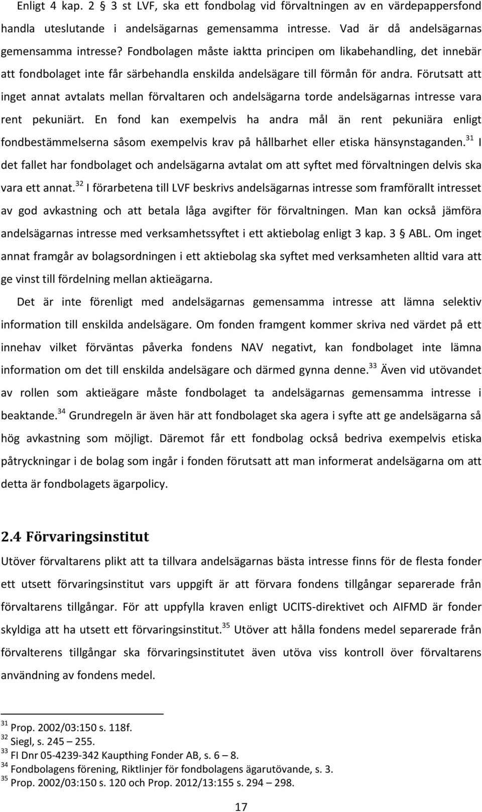 Förutsatt att inget annat avtalats mellan förvaltaren och andelsägarna torde andelsägarnas intresse vara rent pekuniärt.