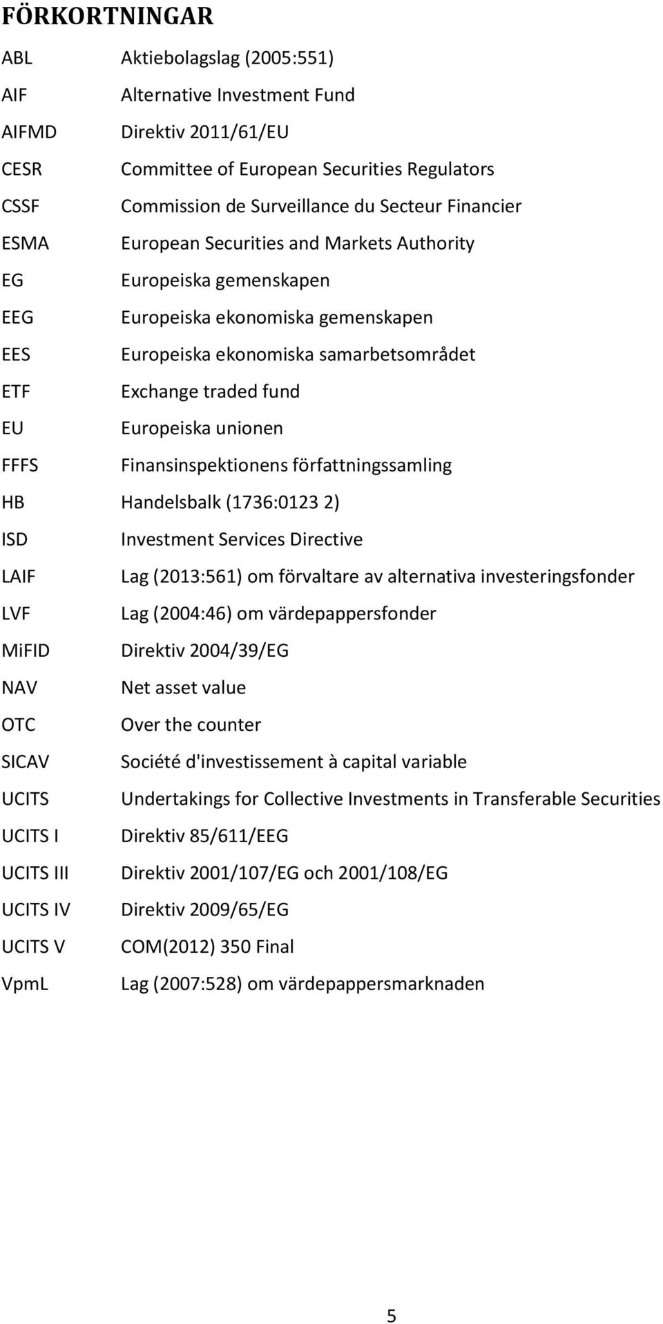 Europeiska unionen FFFS Finansinspektionens författningssamling HB Handelsbalk (1736:0123 2) ISD Investment Services Directive LAIF Lag (2013:561) om förvaltare av alternativa investeringsfonder LVF