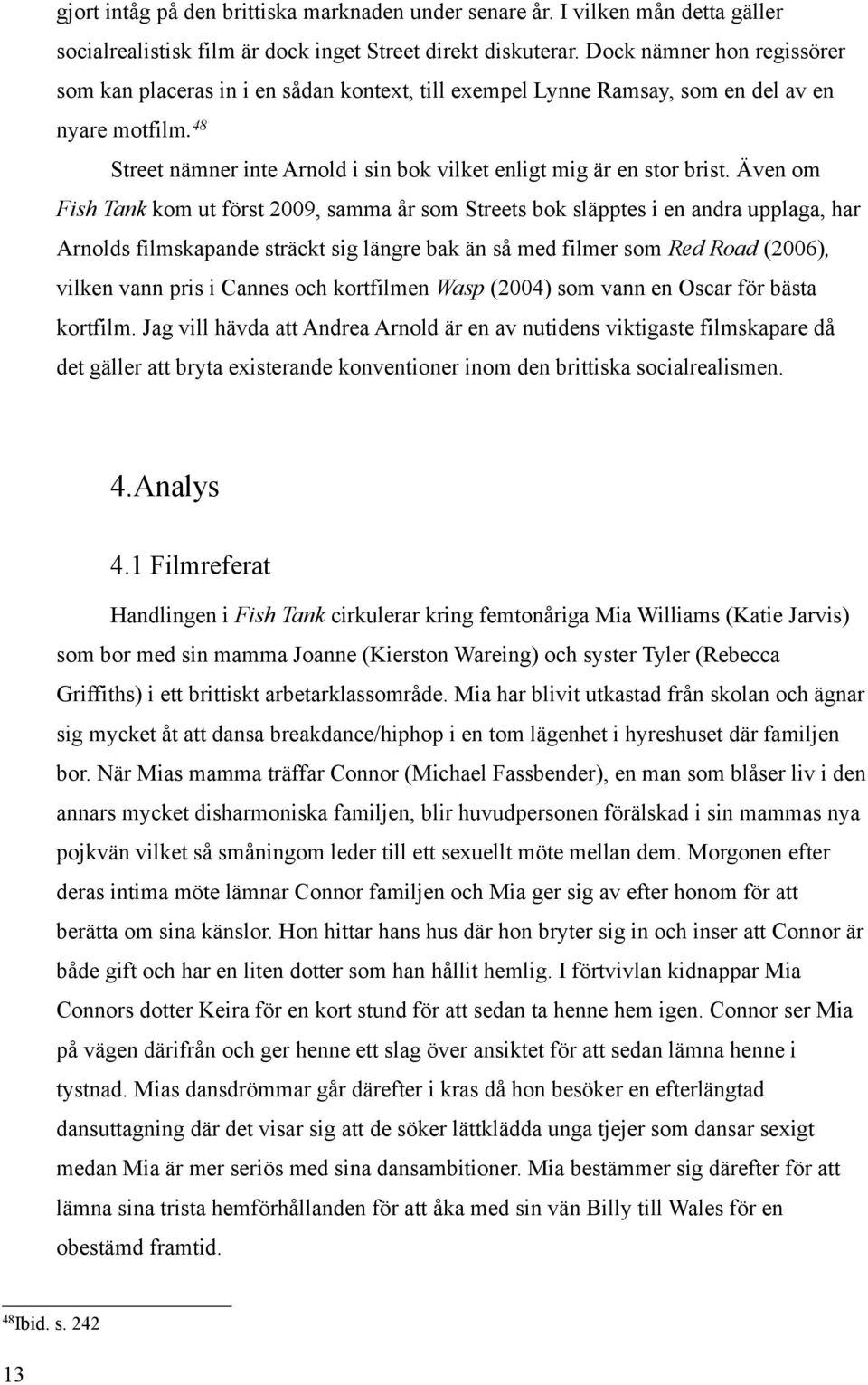 Även om Fish Tank kom ut först 2009, samma år som Streets bok släpptes i en andra upplaga, har Arnolds filmskapande sträckt sig längre bak än så med filmer som Red Road (2006), vilken vann pris i