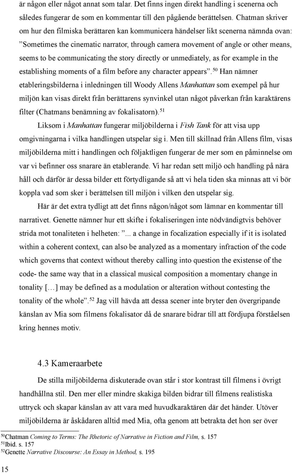 communicating the story directly or unmediately, as for example in the establishing moments of a film before any character appears.