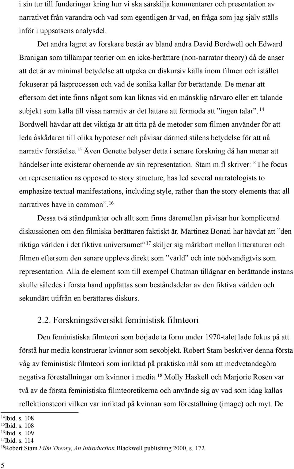 Det andra lägret av forskare består av bland andra David Bordwell och Edward Branigan som tillämpar teorier om en icke-berättare (non-narrator theory) då de anser att det är av minimal betydelse att