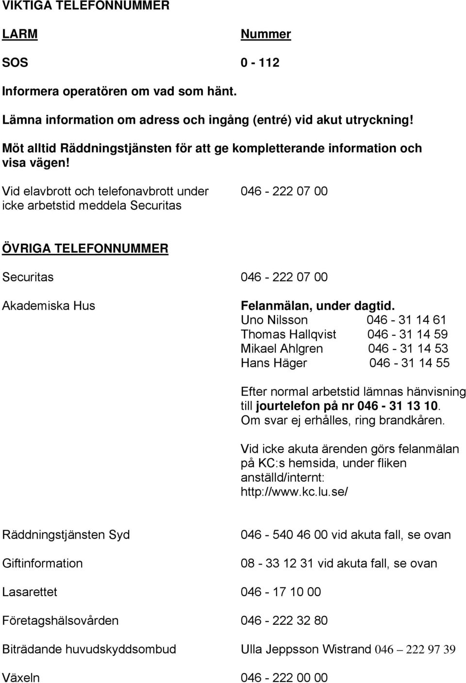 Vid elavbrott och telefonavbrott under icke arbetstid meddela Securitas 046-222 07 00 ÖVRIGA TELEFONNUMMER Securitas 046-222 07 00 Akademiska Hus Felanmälan, under dagtid.