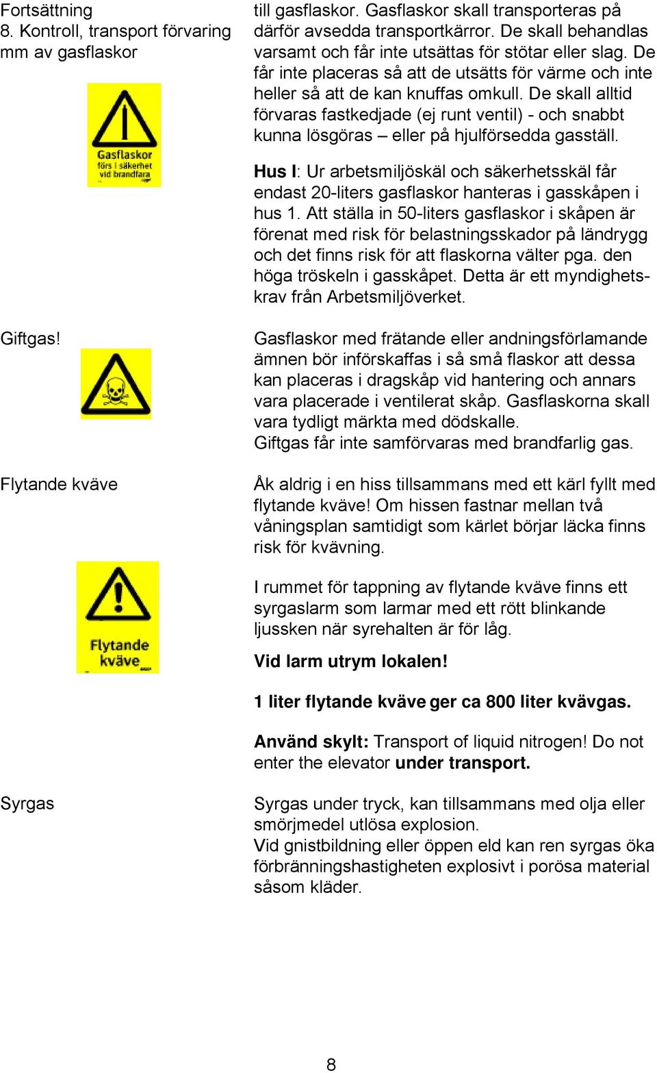 De skall alltid förvaras fastkedjade (ej runt ventil) - och snabbt kunna lösgöras eller på hjulförsedda gasställ.