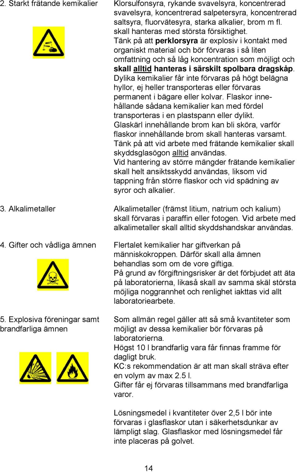 Tänk på att perklorsyra är explosiv i kontakt med organiskt material och bör förvaras i så liten omfattning och så låg koncentration som möjligt och skall alltid hanteras i särskilt spolbara dragskåp.