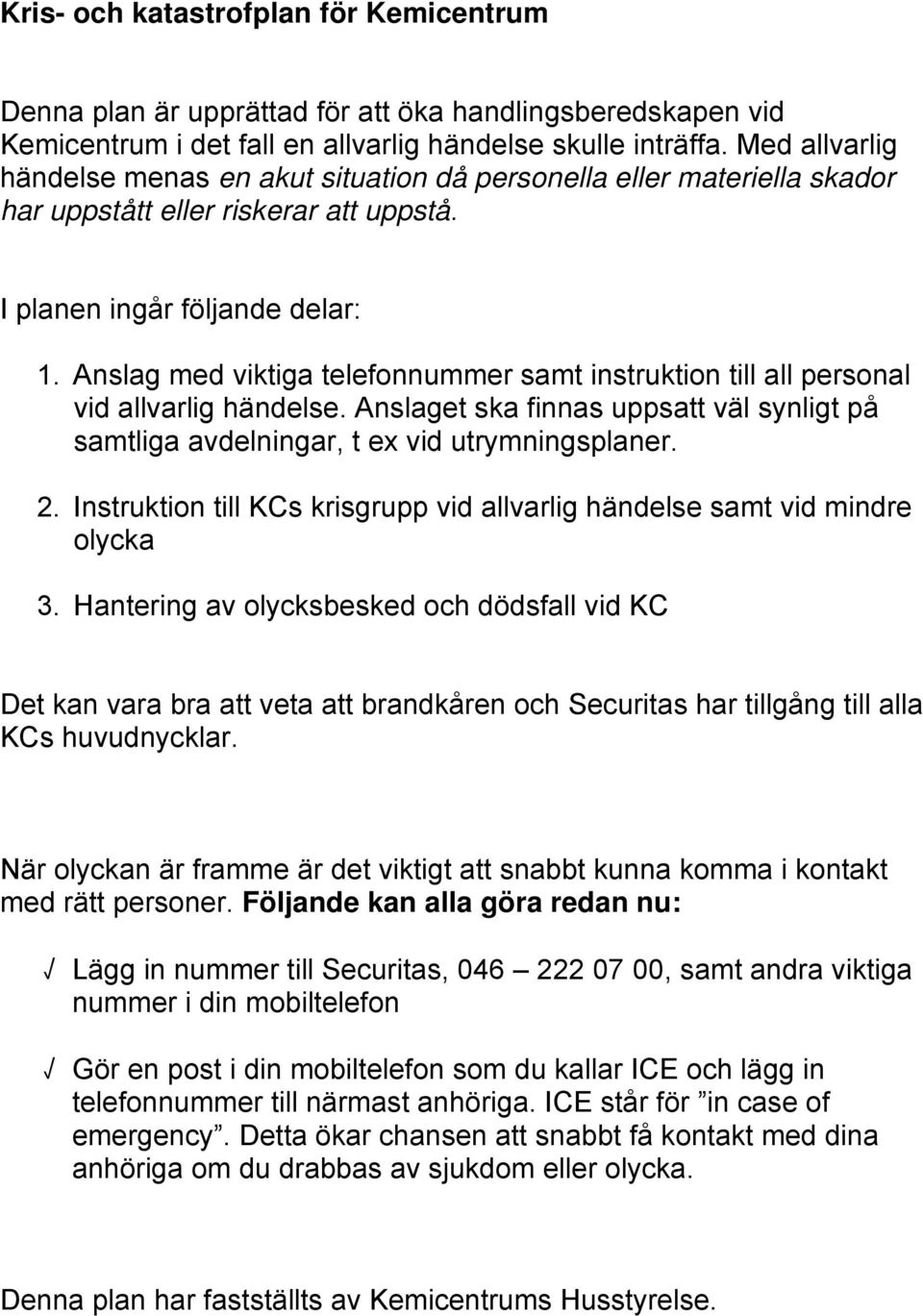 Anslag med viktiga telefonnummer samt instruktion till all personal vid allvarlig händelse. Anslaget ska finnas uppsatt väl synligt på samtliga avdelningar, t ex vid utrymningsplaner. 2.