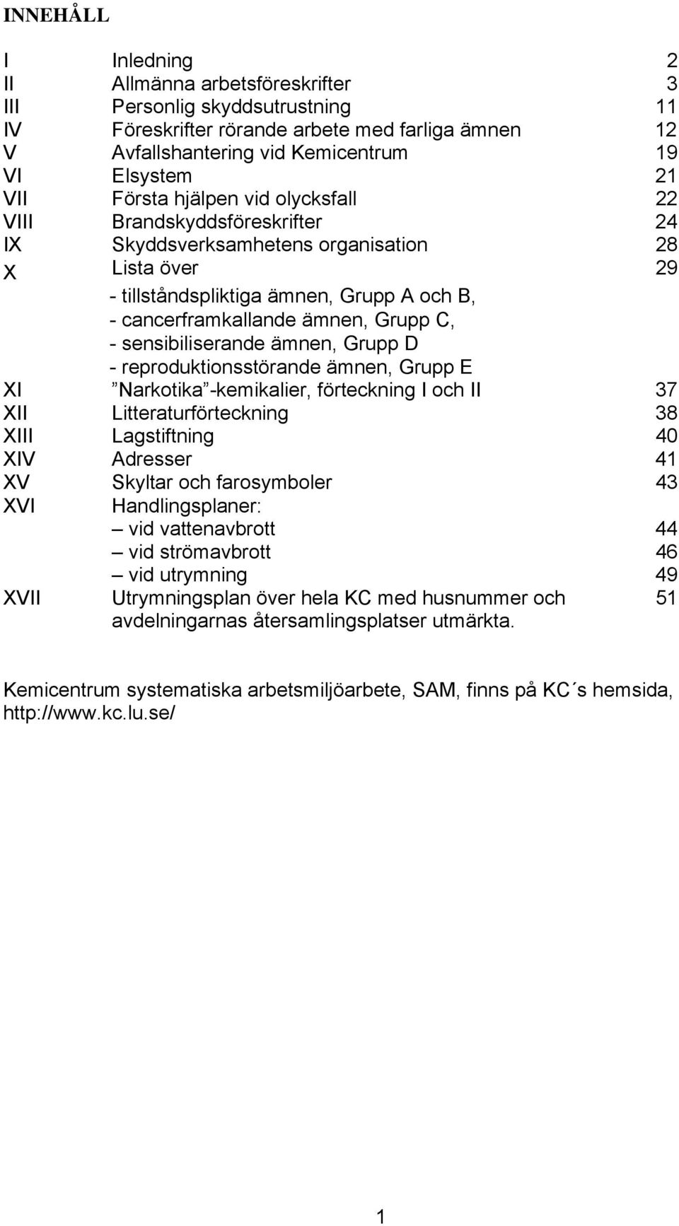 - sensibiliserande ämnen, Grupp D - reproduktionsstörande ämnen, Grupp E XI Narkotika -kemikalier, förteckning I och II 37 XII Litteraturförteckning 38 XIII Lagstiftning 40 XIV Adresser 41 XV Skyltar