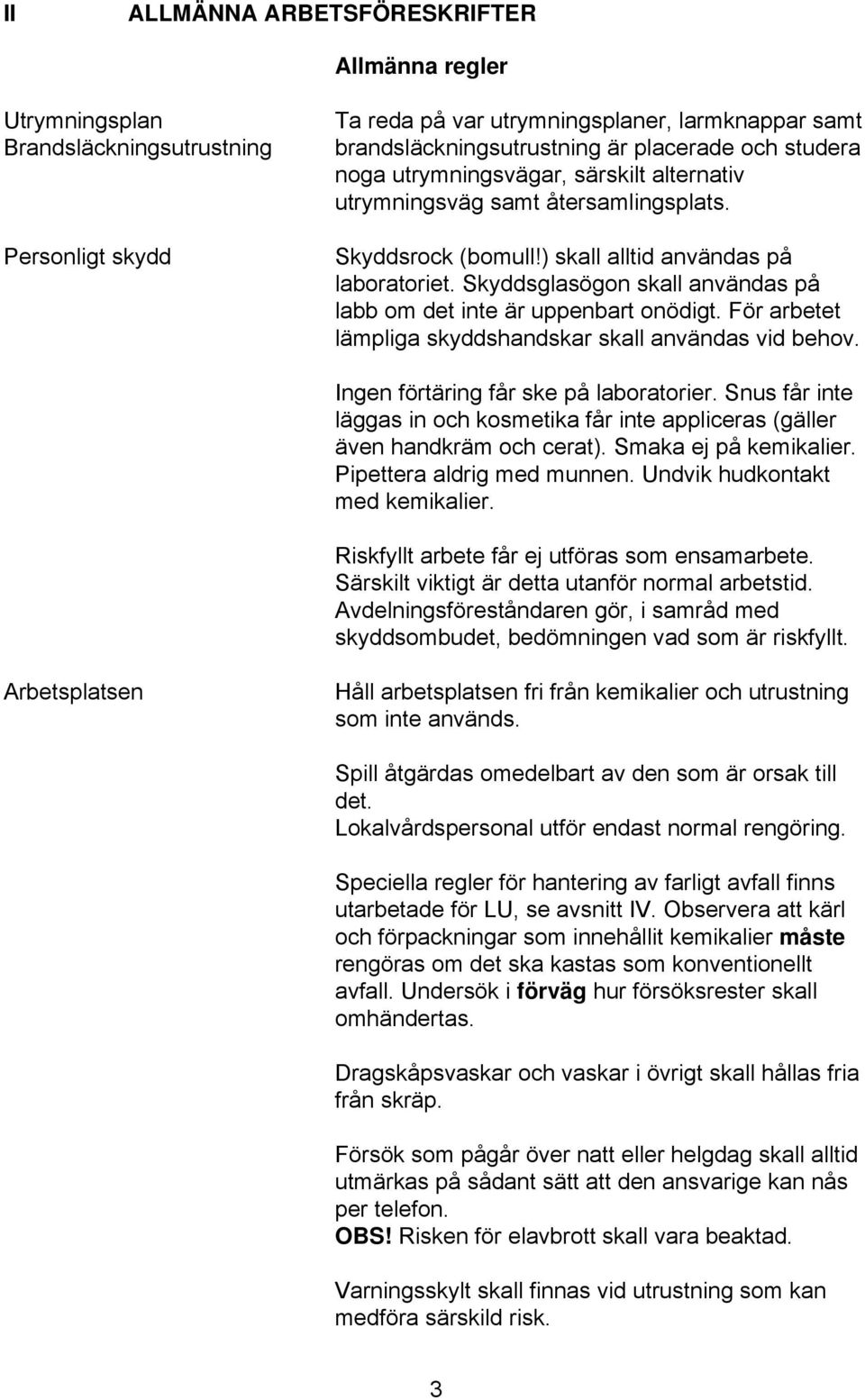 Skyddsglasögon skall användas på labb om det inte är uppenbart onödigt. För arbetet lämpliga skyddshandskar skall användas vid behov. Ingen förtäring får ske på laboratorier.