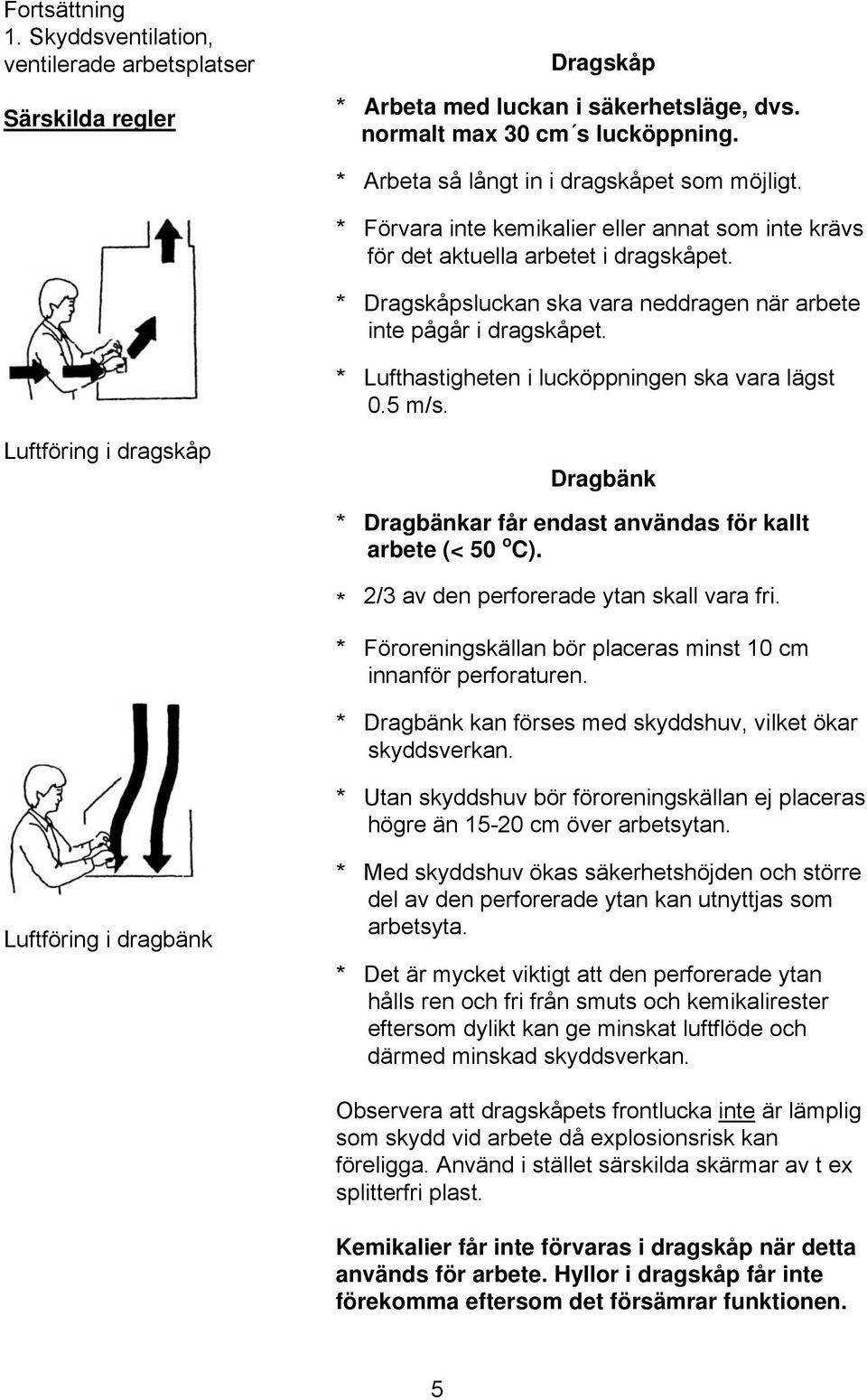 * Dragskåpsluckan ska vara neddragen när arbete inte pågår i dragskåpet. * Lufthastigheten i lucköppningen ska vara lägst 0.5 m/s.