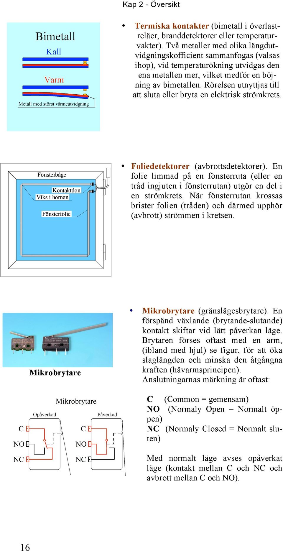 Rörelsen utnyttjas till att sluta eller bryta en elektrisk strömkrets. Foliedetektorer (avbrottsdetektorer).