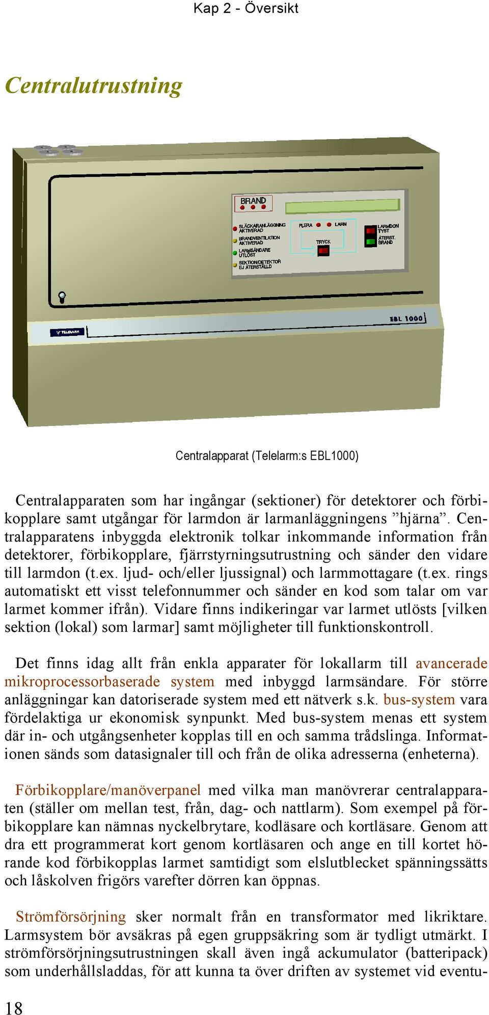 Centralapparatens inbyggda elektronik tolkar inkommande information från detektorer, förbikopplare, fjärrstyrningsutrustning och sänder den vidare till larmdon (t.ex.