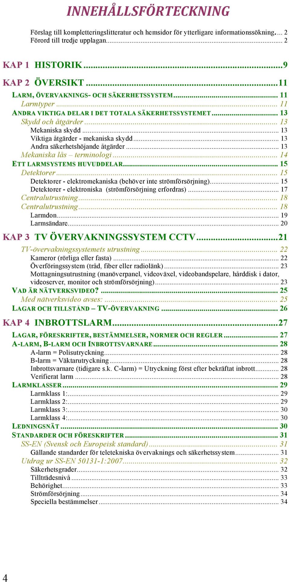 .. 13 Viktiga åtgärder - mekaniska skydd... 13 Andra säkerhetshöjande åtgärder... 13 Mekaniska lås terminologi... 14 ETT LARMSYSTEMS HUVUDDELAR... 15 Detektorer.