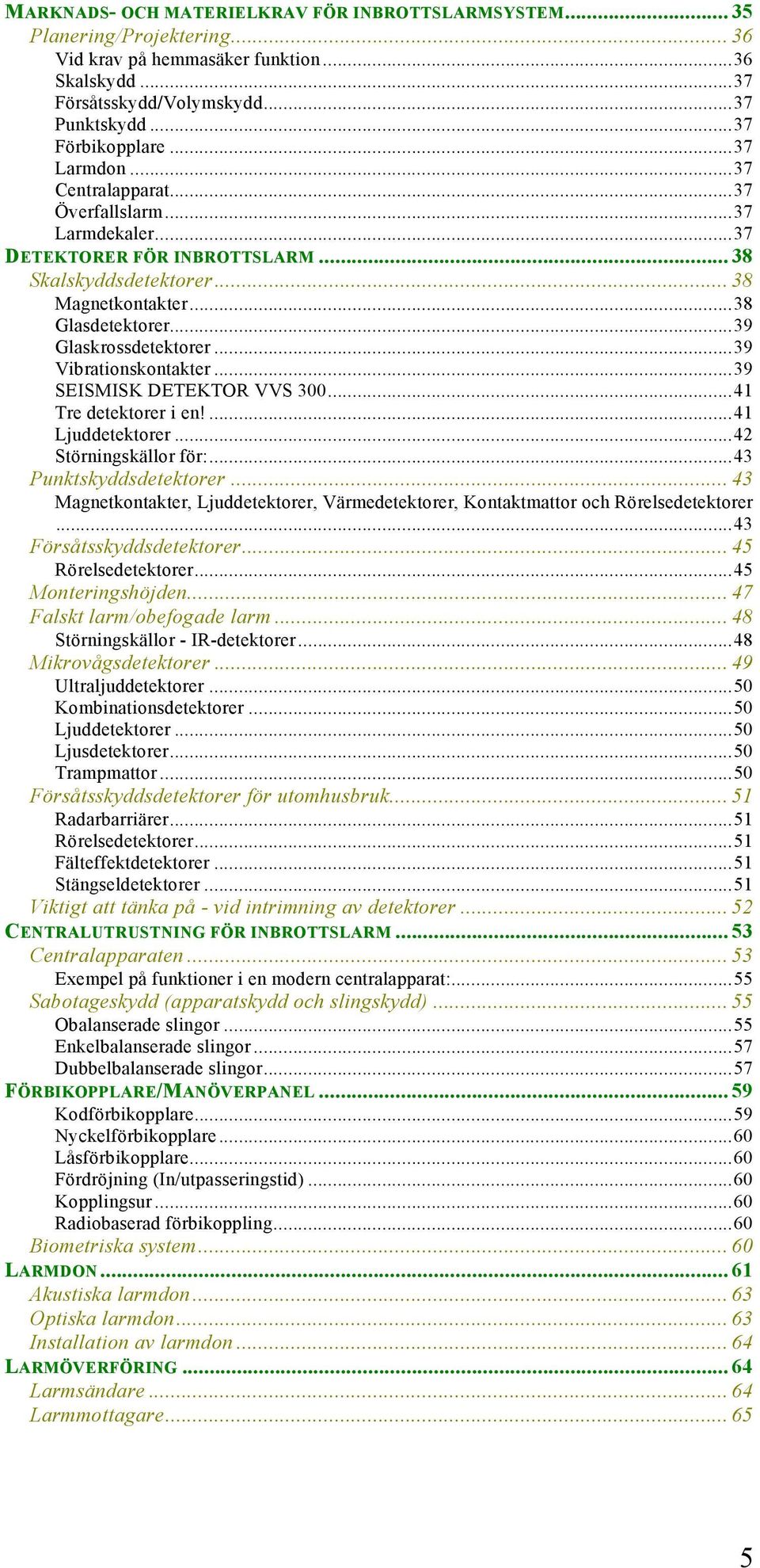 .. 39 Glaskrossdetektorer... 39 Vibrationskontakter... 39 SEISMISK DETEKTOR VVS 300... 41 Tre detektorer i en!... 41 Ljuddetektorer... 42 Störningskällor för:... 43 Punktskyddsdetektorer.