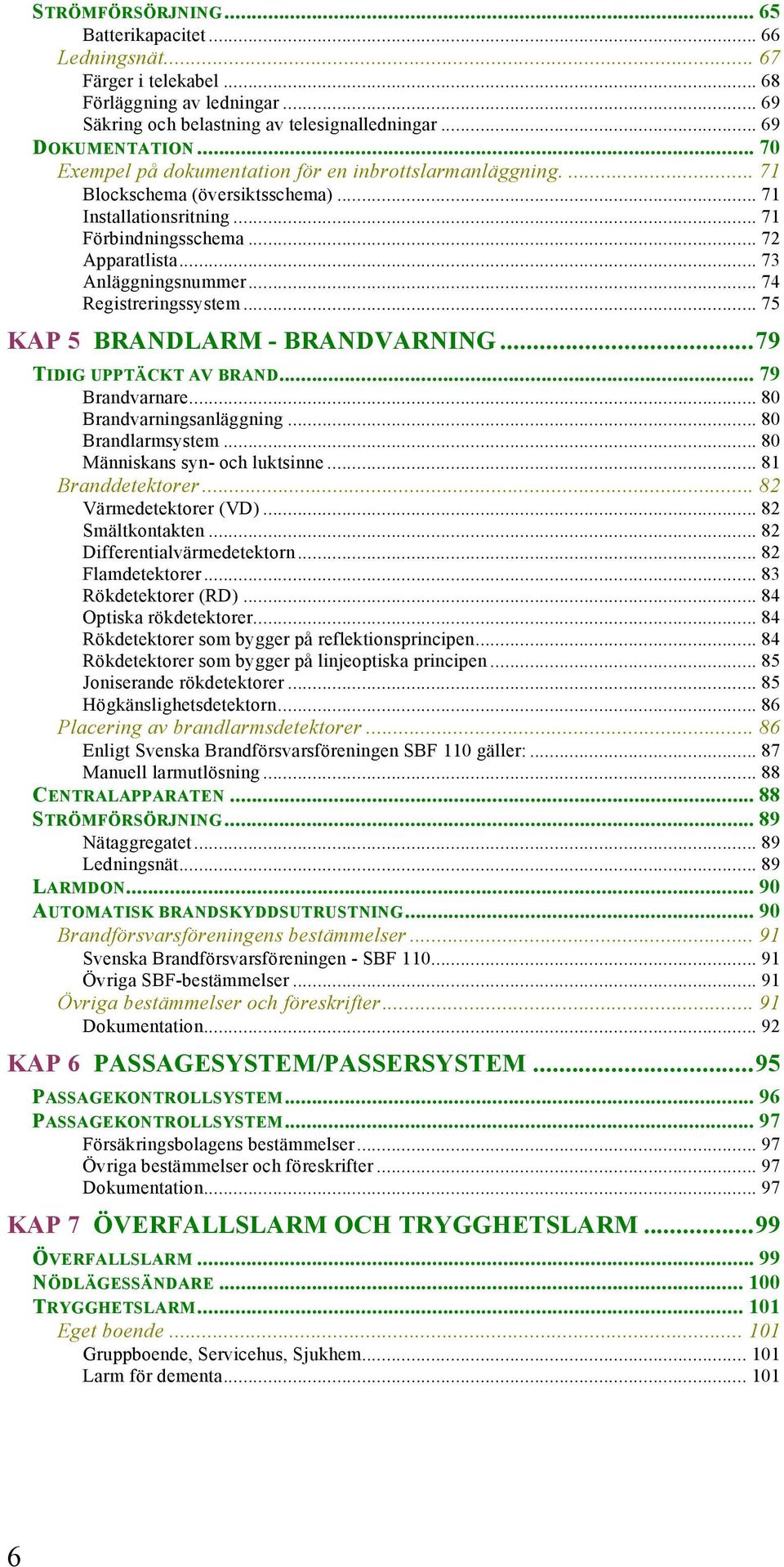 .. 74 Registreringssystem... 75 KAP 5 BRANDLARM - BRANDVARNING... 79 TIDIG UPPTÄCKT AV BRAND... 79 Brandvarnare... 80 Brandvarningsanläggning... 80 Brandlarmsystem... 80 Människans syn- och luktsinne.