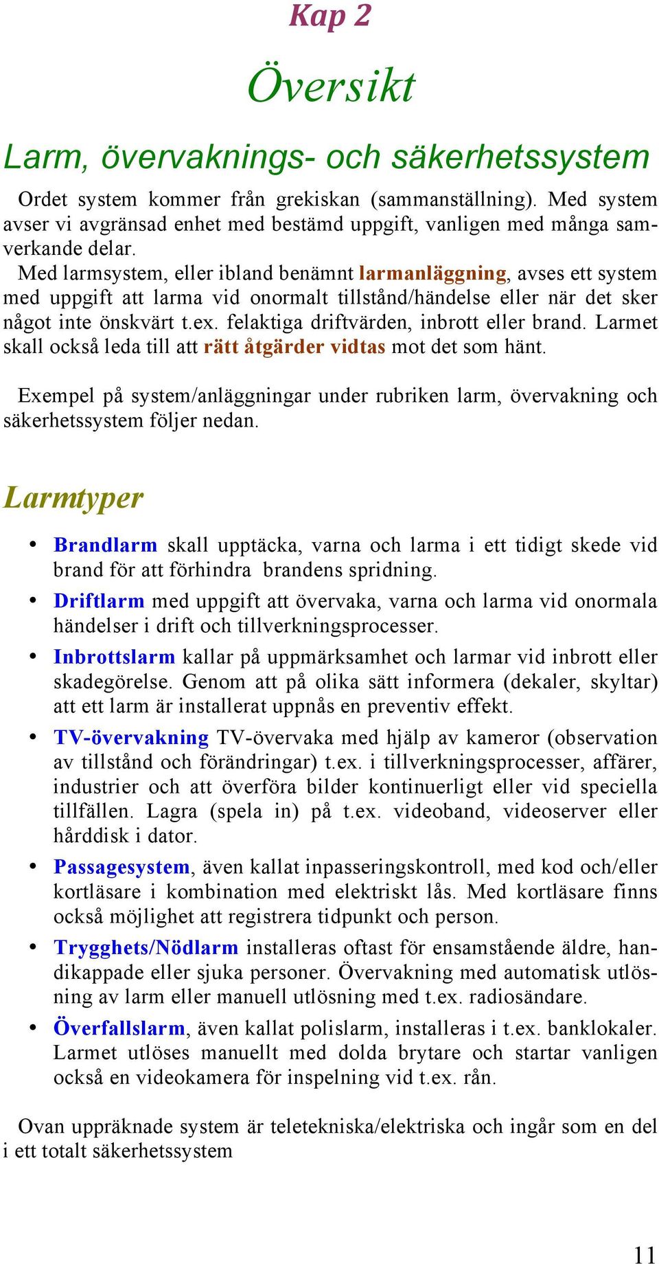 Med larmsystem, eller ibland benämnt larmanläggning, avses ett system med uppgift att larma vid onormalt tillstånd/händelse eller när det sker något inte önskvärt t.ex.