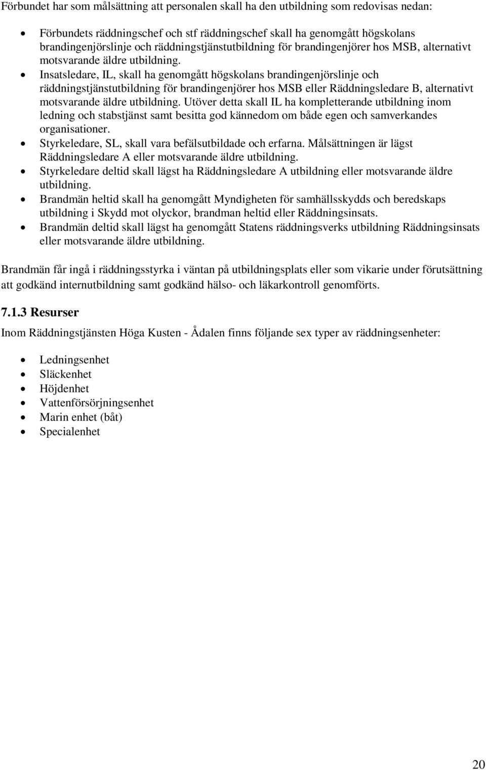 Insatsledare, IL, skall ha genomgått högskolans brandingenjörslinje och räddningstjänstutbildning för brandingenjörer hos MSB eller Räddningsledare B, alternativt motsvarande äldre utbildning.