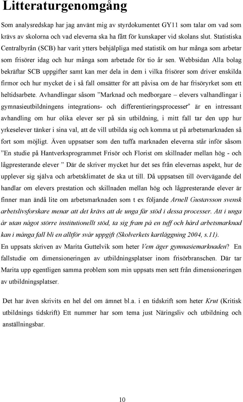 Webbsidan Alla bolag bekräftar SCB uppgifter samt kan mer dela in dem i vilka frisörer som driver enskilda firmor och hur mycket de i så fall omsätter för att påvisa om de har frisöryrket som ett