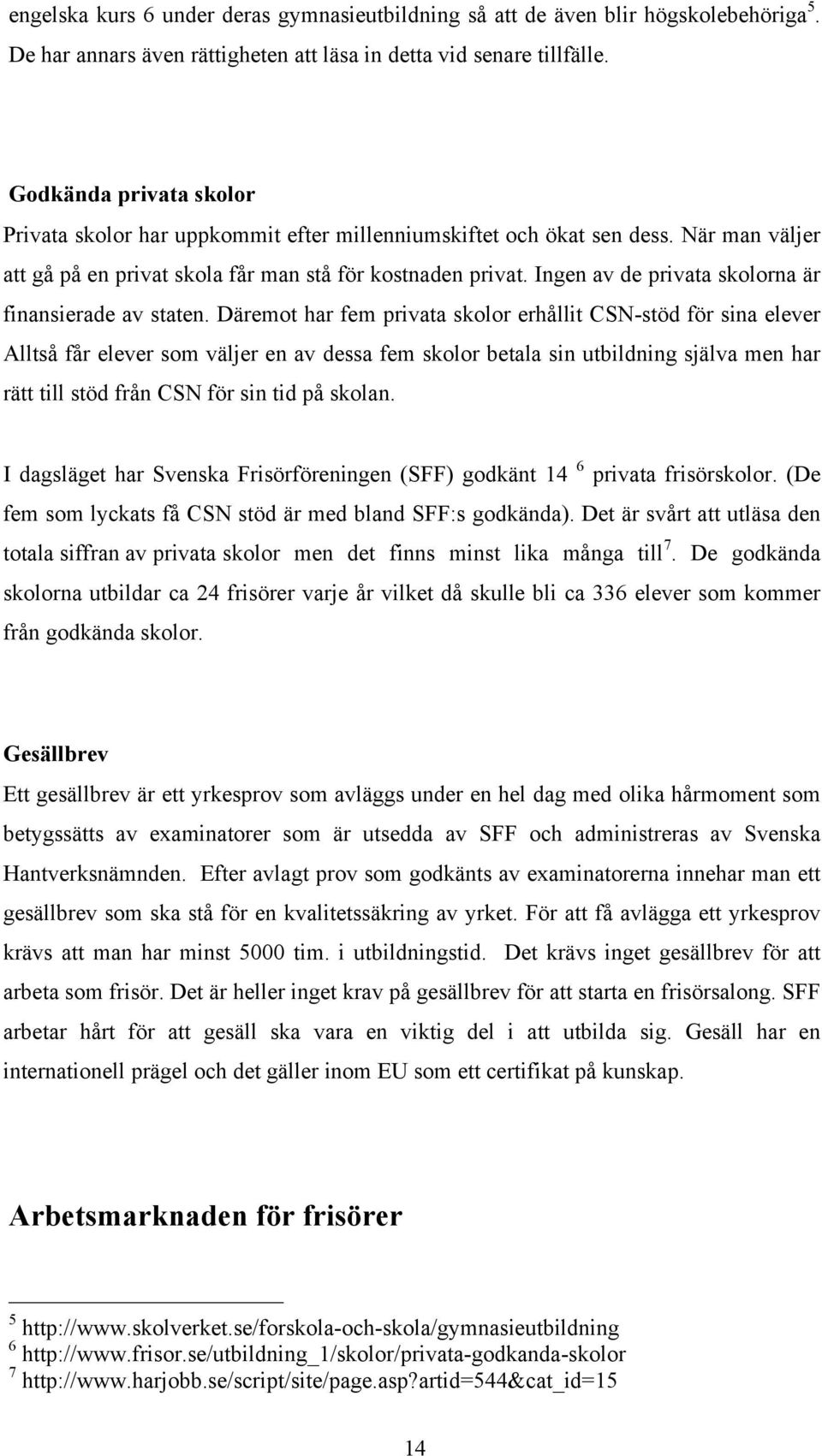 Ingen av de privata skolorna är finansierade av staten.