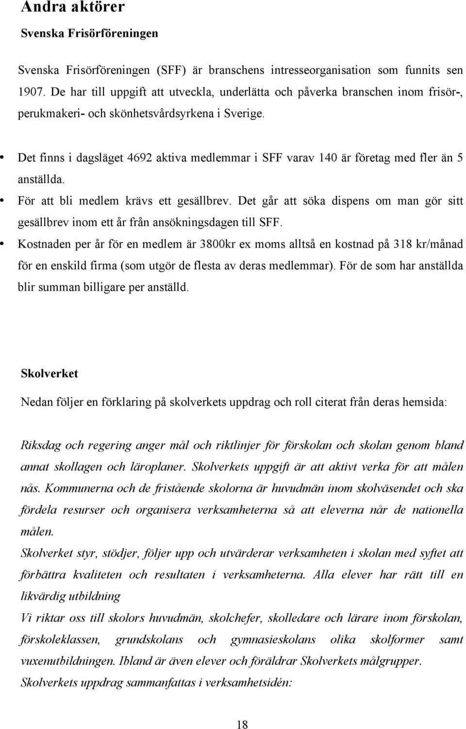 Det finns i dagsläget 4692 aktiva medlemmar i SFF varav 140 är företag med fler än 5 anställda. För att bli medlem krävs ett gesällbrev.