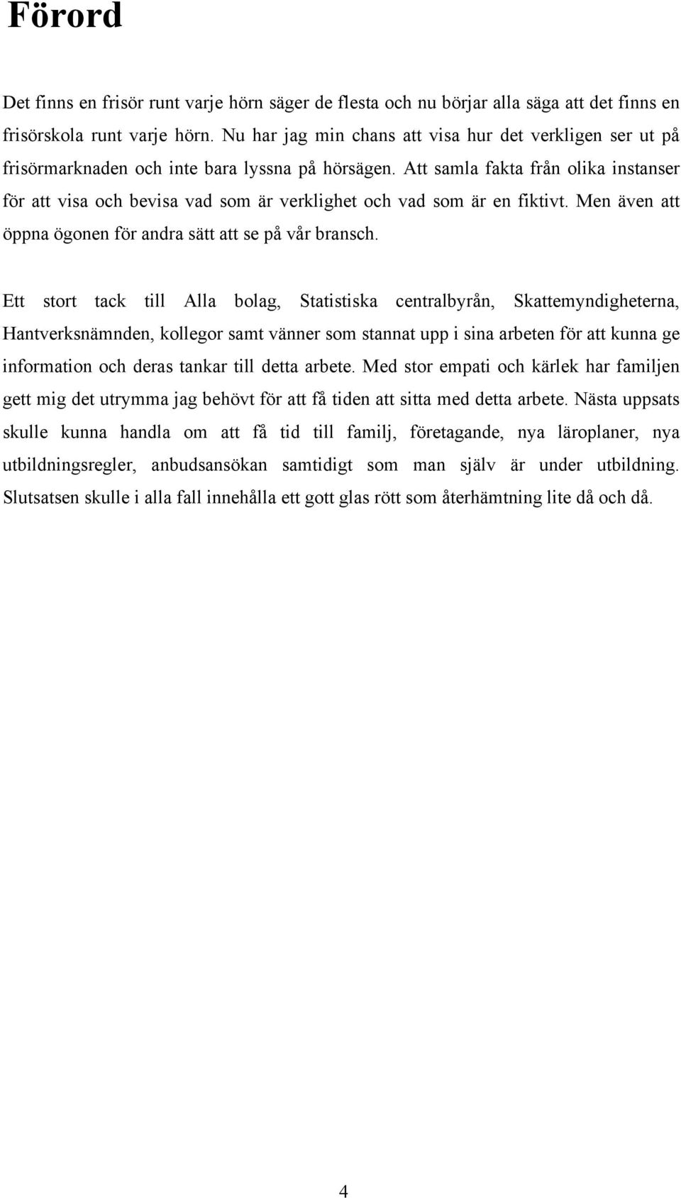 Att samla fakta från olika instanser för att visa och bevisa vad som är verklighet och vad som är en fiktivt. Men även att öppna ögonen för andra sätt att se på vår bransch.