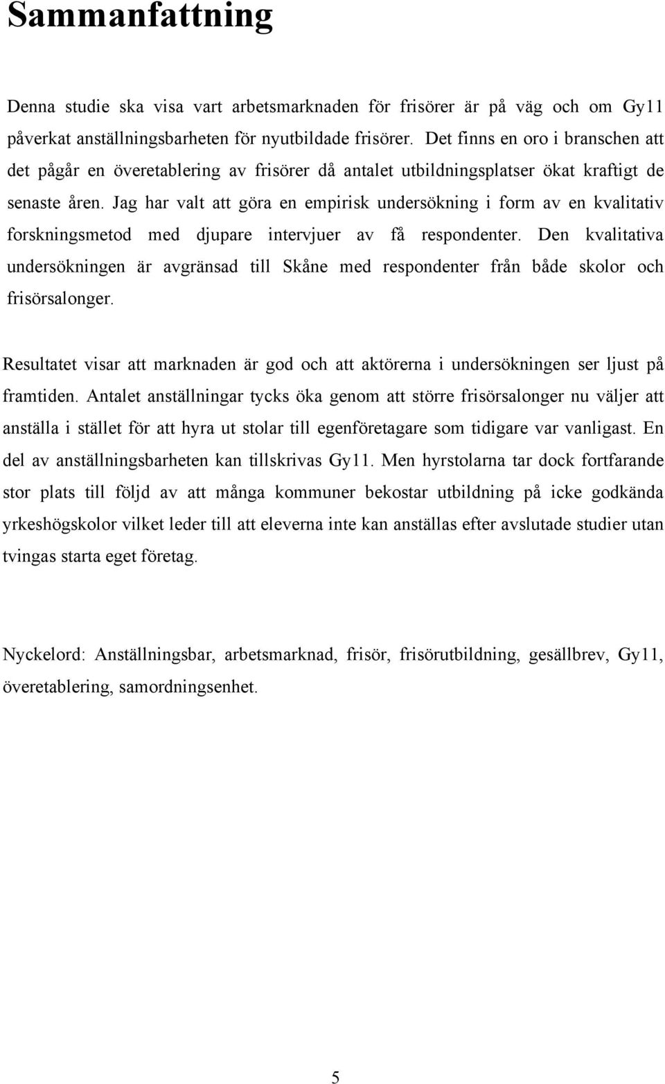 Jag har valt att göra en empirisk undersökning i form av en kvalitativ forskningsmetod med djupare intervjuer av få respondenter.