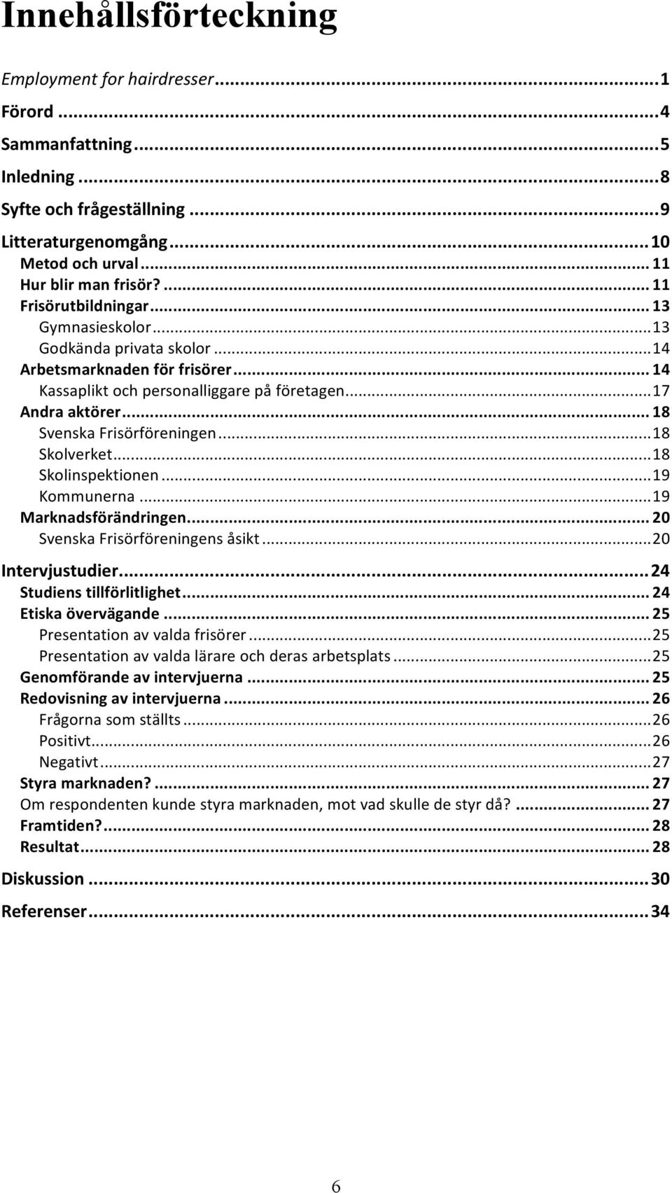 .. 18 Svenska Frisörföreningen...18 Skolverket...18 Skolinspektionen...19 Kommunerna...19 Marknadsförändringen... 20 Svenska Frisörföreningens åsikt...20 Intervjustudier...24 Studiens tillförlitlighet.