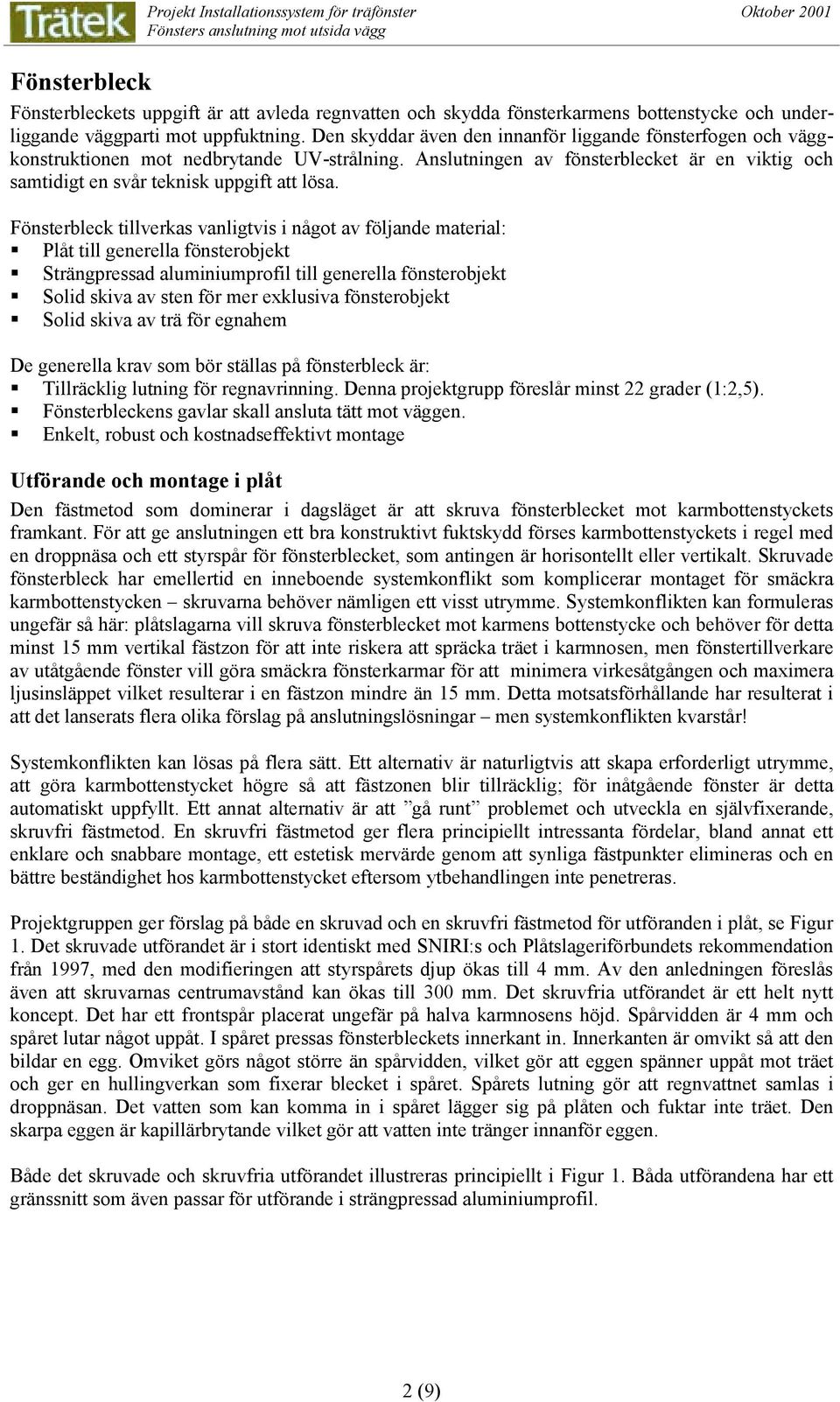 Fönsterbleck tillverkas vanligtvis i något av följande material: Plåt till generella fönsterobjekt Strängpressad aluminiumprofil till generella fönsterobjekt Solid skiva av sten för mer exklusiva