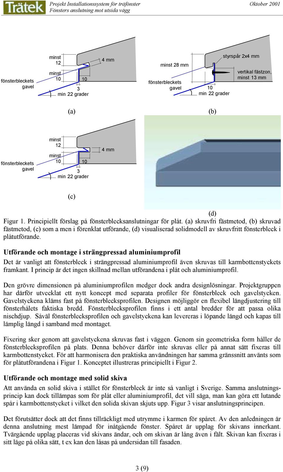 Utförande och montage i strängpressad aluminiumprofil Det är vanligt att fönsterbleck i strängpressad aluminiumprofil även skruvas till karmbottenstyckets framkant.