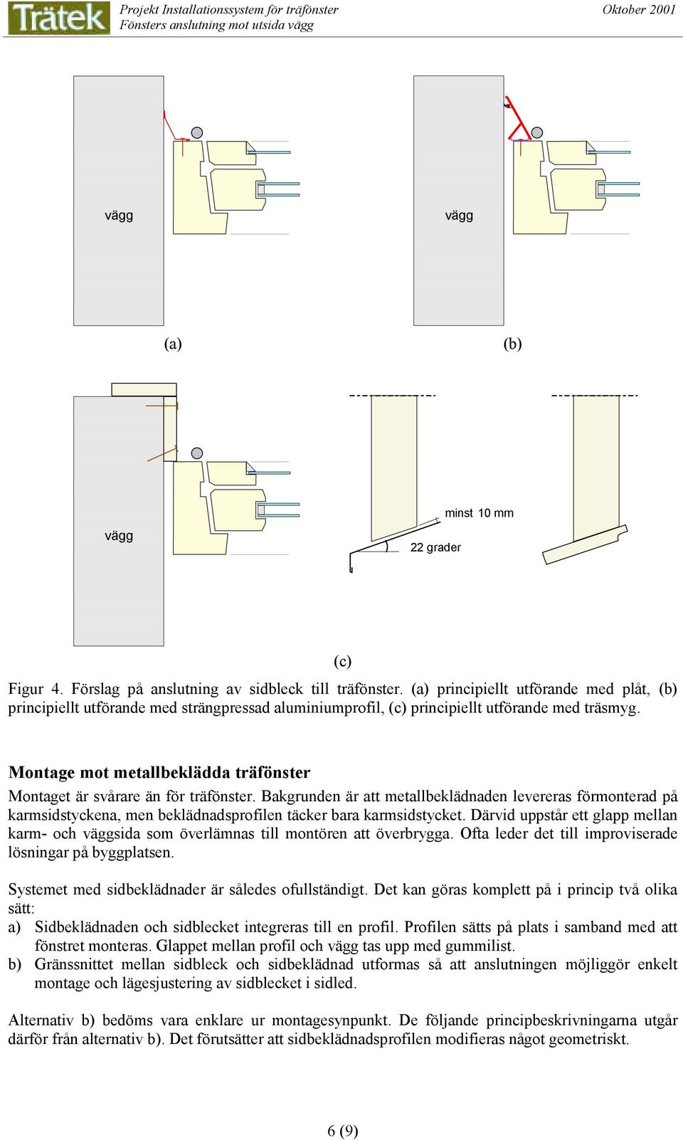Montage mot metallbeklädda träfönster Montaget är svårare än för träfönster.