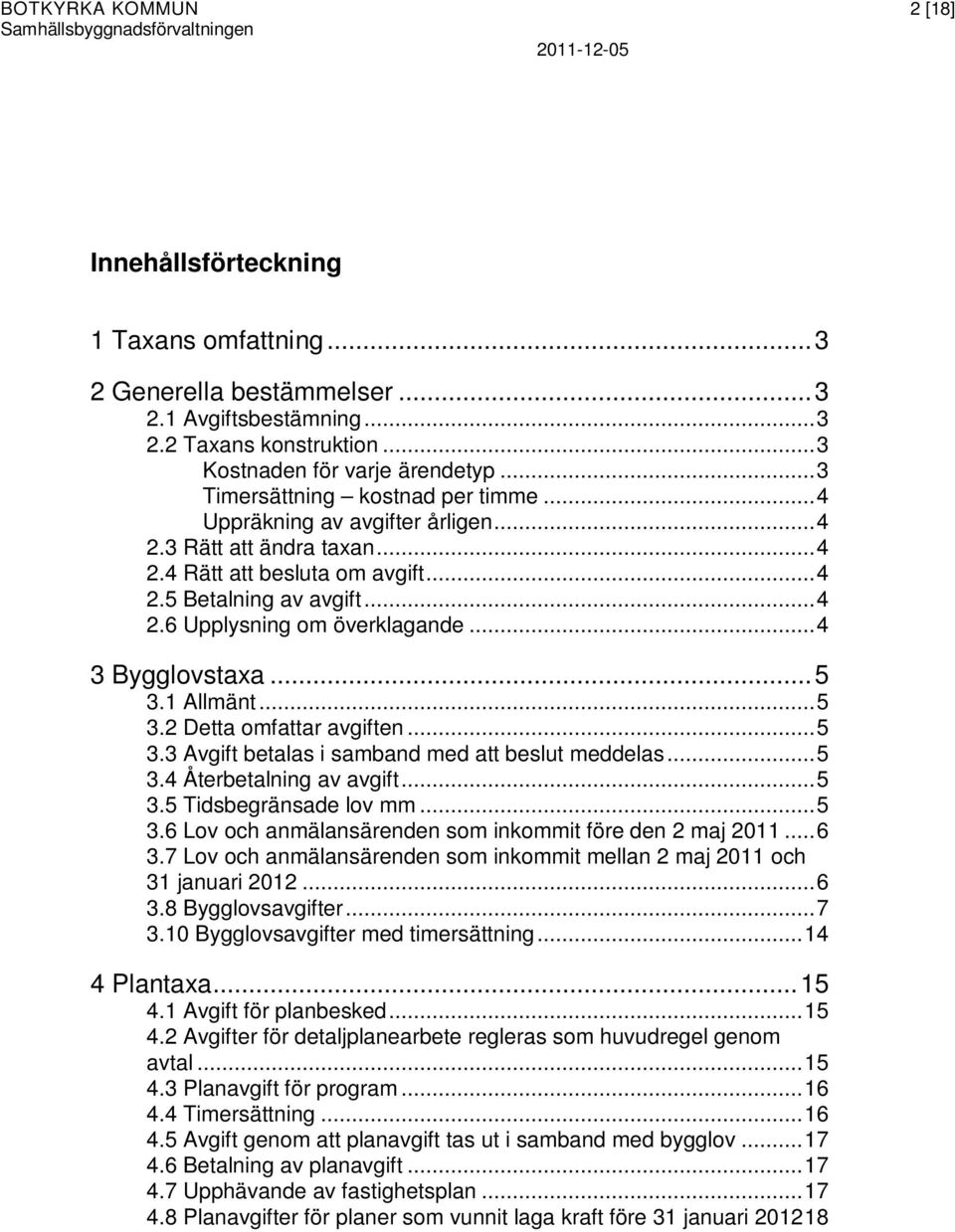 ..4 3 Bygglovstaxa...5 3.1 Allmänt...5 3.2 Detta omfattar avgiften...5 3.3 Avgift betalas i samband med att beslut meddelas...5 3.4 Återbetalning av avgift...5 3.5 Tidsbegränsade lov mm...5 3.6 Lov och anmälansärenden som inkommit före den 2 maj 2011.