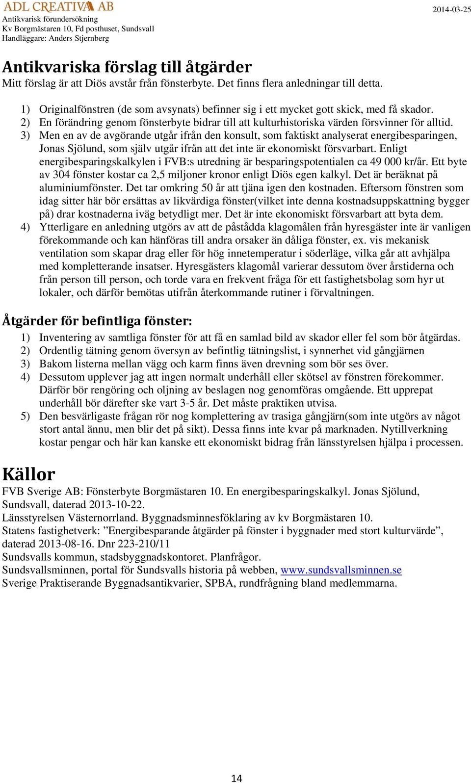 3) Men en av de avgörande utgår ifrån den konsult, som faktiskt analyserat energibesparingen, Jonas Sjölund, som själv utgår ifrån att det inte är ekonomiskt försvarbart.