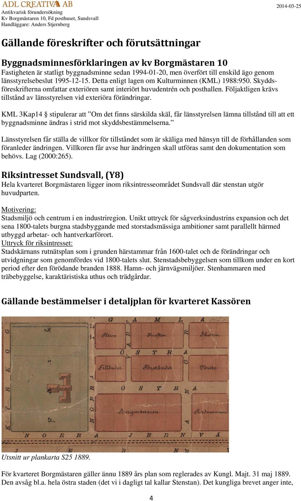 Följaktligen krävs tillstånd av länsstyrelsen vid exteriöra förändringar.