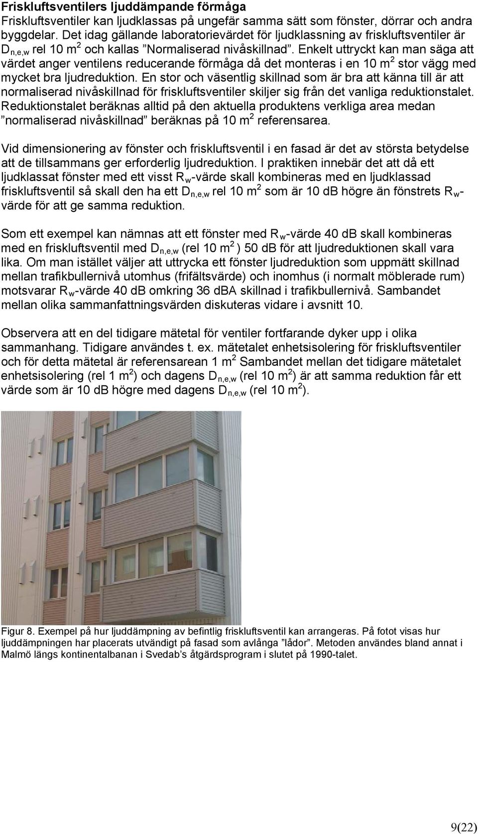 Enkelt uttryckt kan man säga att värdet anger ventilens reducerande förmåga då det monteras i en 10 m 2 stor vägg med mycket bra ljudreduktion.