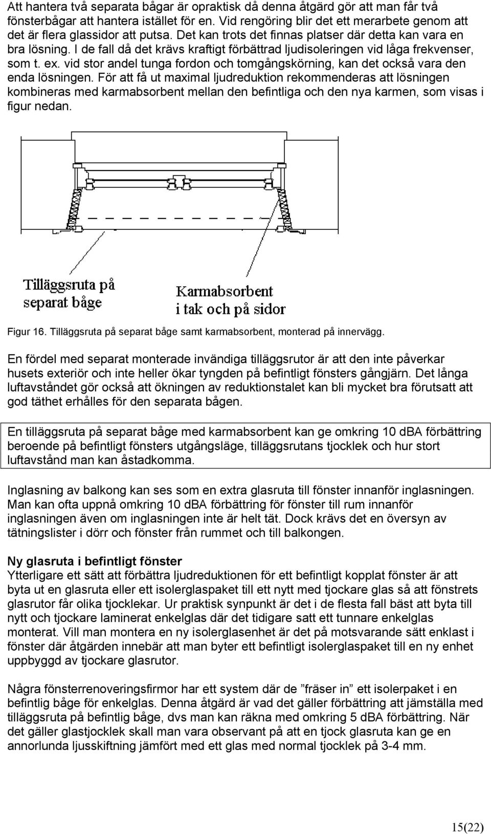 I de fall då det krävs kraftigt förbättrad ljudisoleringen vid låga frekvenser, som t. ex. vid stor andel tunga fordon och tomgångskörning, kan det också vara den enda lösningen.