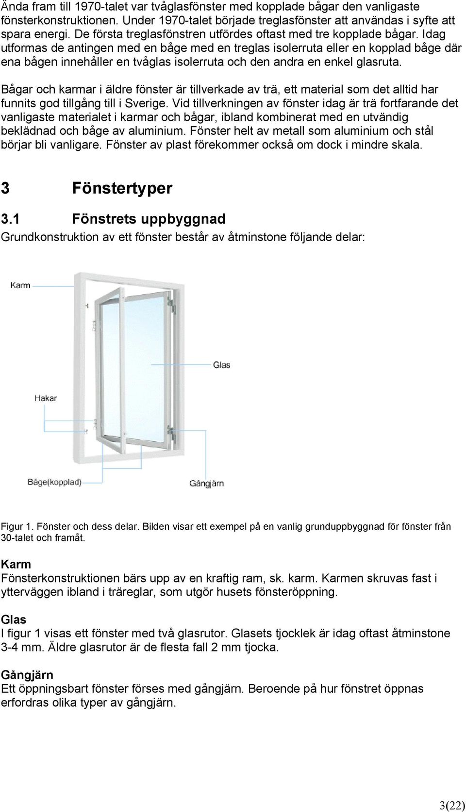 Idag utformas de antingen med en båge med en treglas isolerruta eller en kopplad båge där ena bågen innehåller en tvåglas isolerruta och den andra en enkel glasruta.