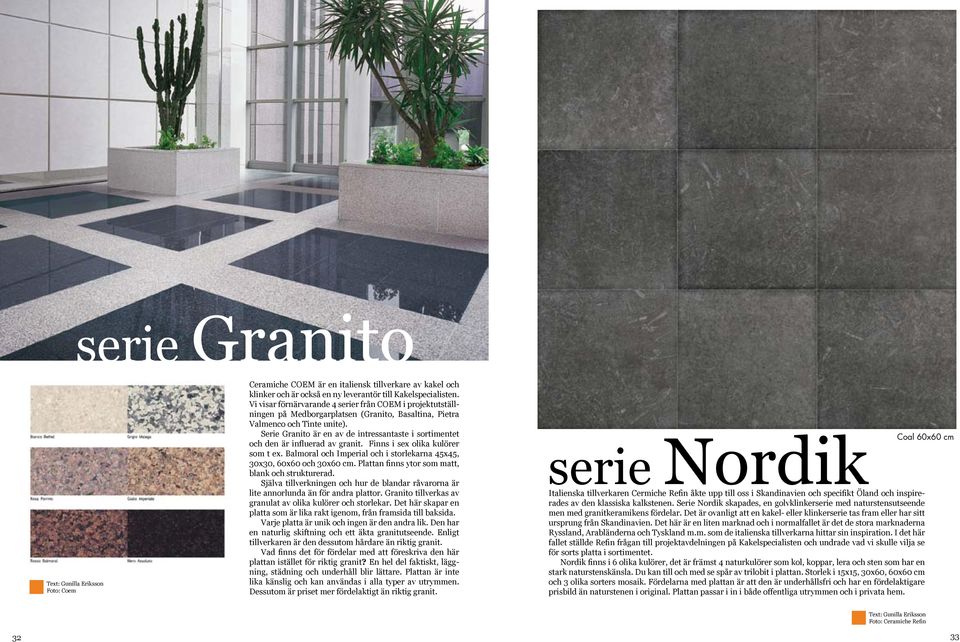 Serie Granito är en av de intressantaste i sortimentet och den är influerad av granit. Finns i sex olika kulörer som t ex. Balmoral och Imperial och i storlekarna 45x45, 30x30, 60x60 och 30x60 cm.