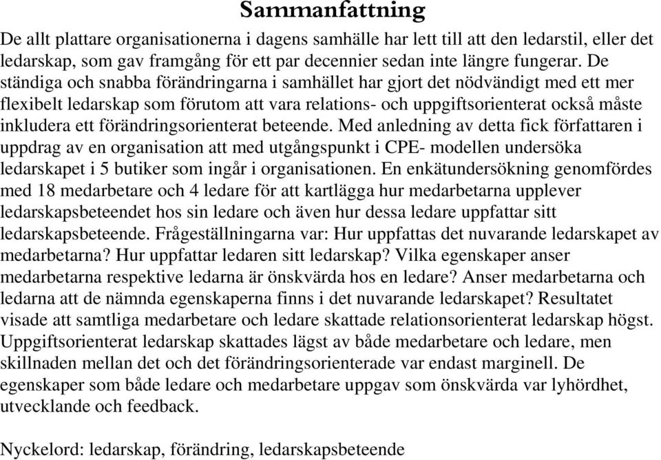 förändringsorienterat beteende. Med anledning av detta fick författaren i uppdrag av en organisation att med utgångspunkt i CPE- modellen undersöka ledarskapet i 5 butiker som ingår i organisationen.