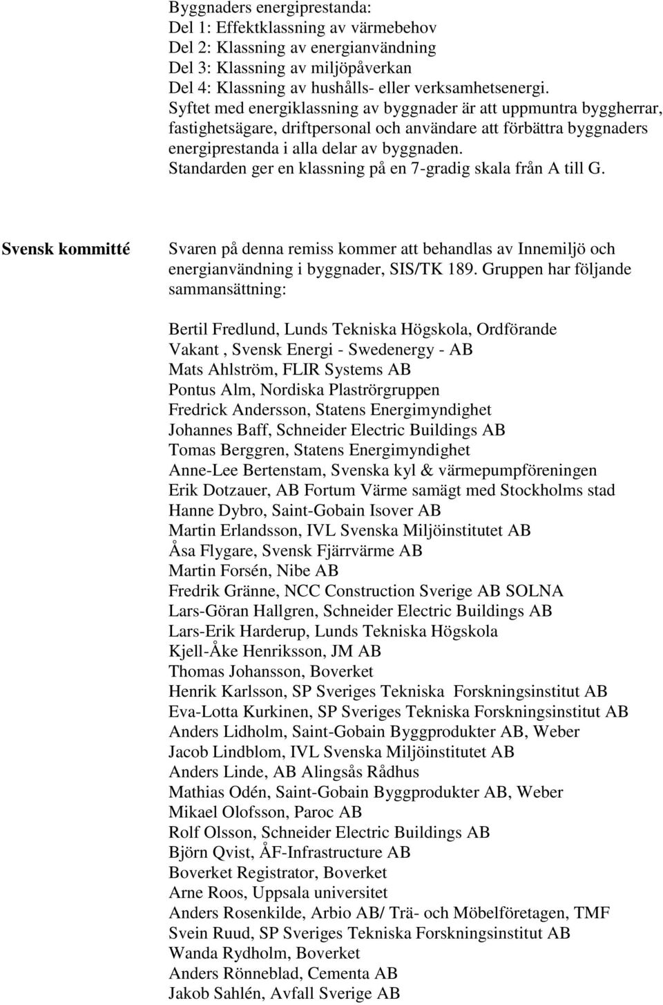 Standarden ger en klassning på en 7-gradig skala från A till G. Svensk kommitté Svaren på denna remiss kommer att behandlas av Innemiljö och energianvändning i byggnader, SIS/TK 189.